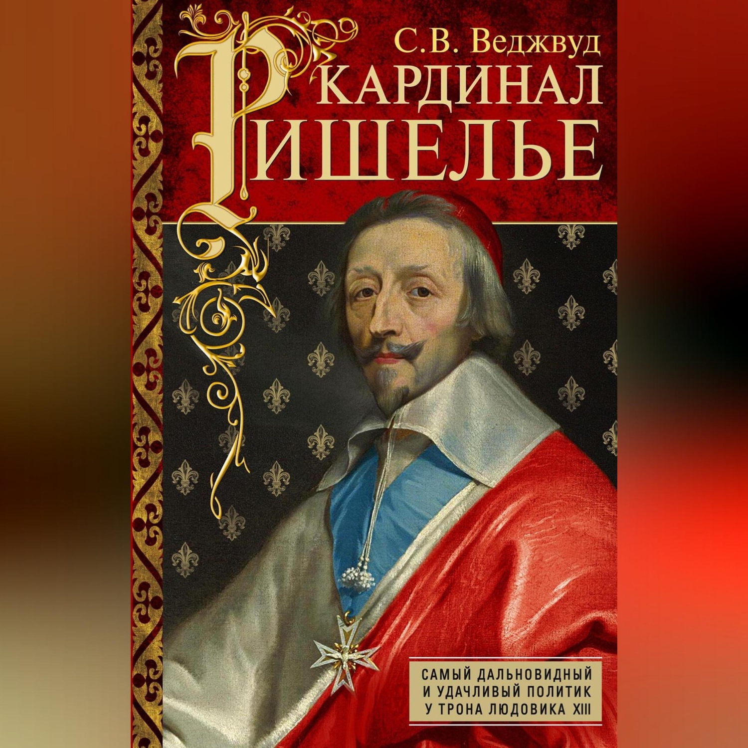 Обложка книги «Кардинал Ришелье. Самый дальновидный и удачливый политик у трона Людовика ХIII»
