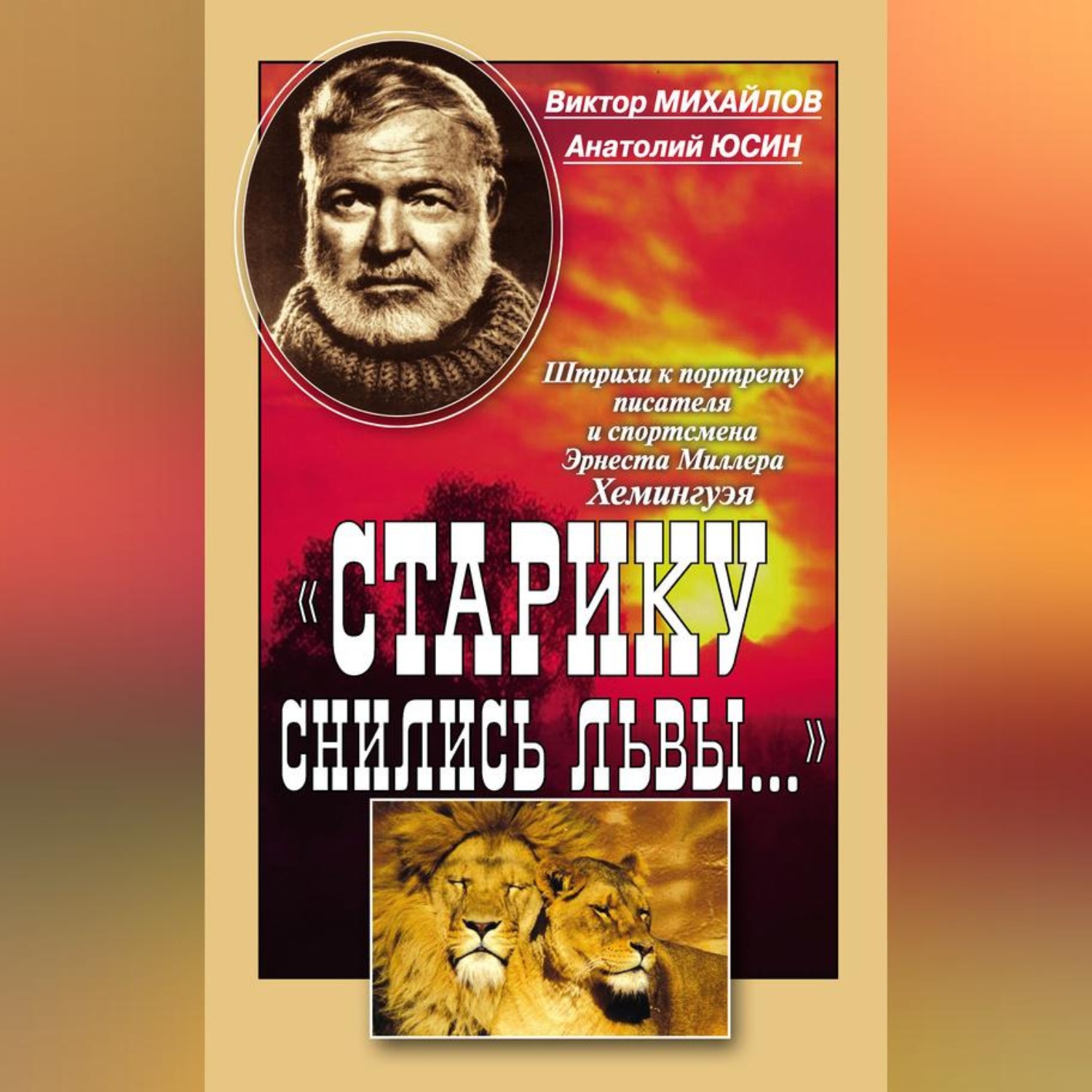 Обложка книги ««Старику снились львы…». Штрихи к портрету писателя и спортсмена Эрнеста Миллера Хемингуэя»