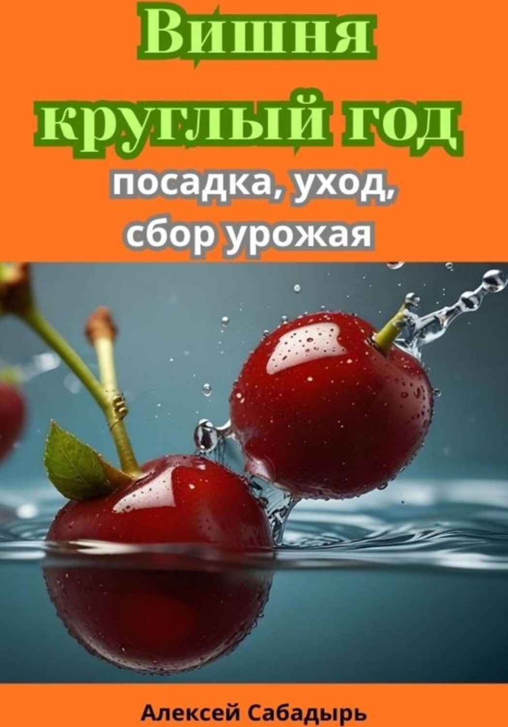 Обложка книги «Вишня круглый год посадка, уход, сбор урожая»