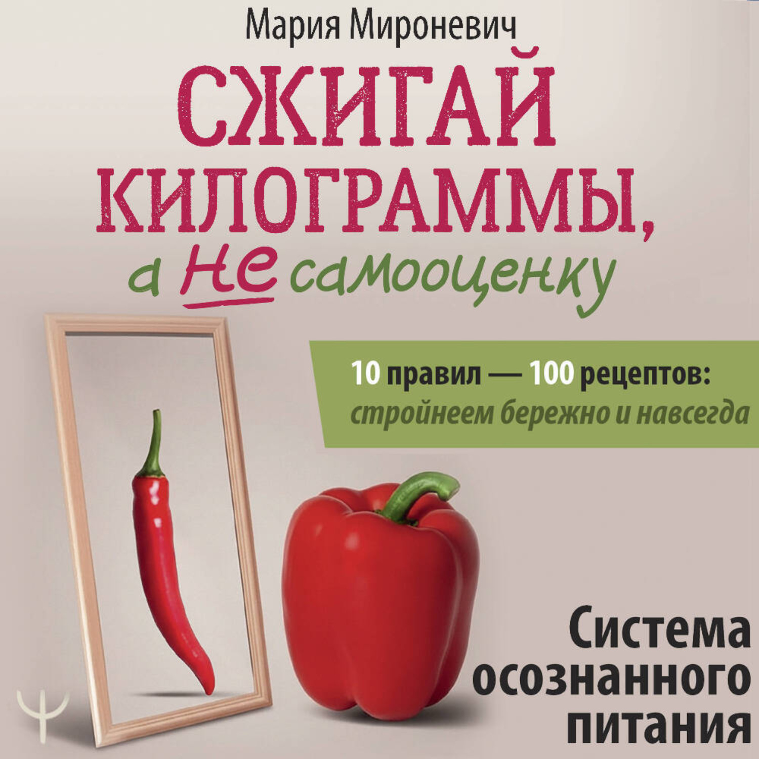 Обложка книги «Сжигай килограммы, а не самооценку. Система осознанного питания. 10 правил – 100 рецептов: стройнеем бережно и навсегда»