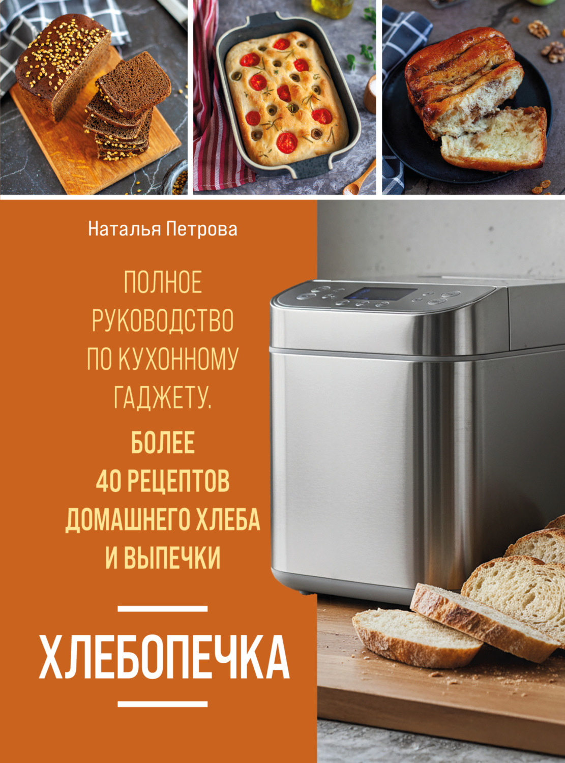 Обложка книги «Хлебопечка. Полное руководство по кухонному гаджету. Более 40 рецептов домашнего хлеба и выпечки»