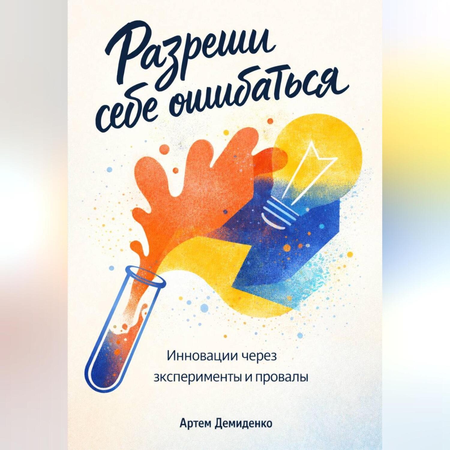 Обложка книги «Разреши себе ошибаться: Инновации через эксперименты и провалы»