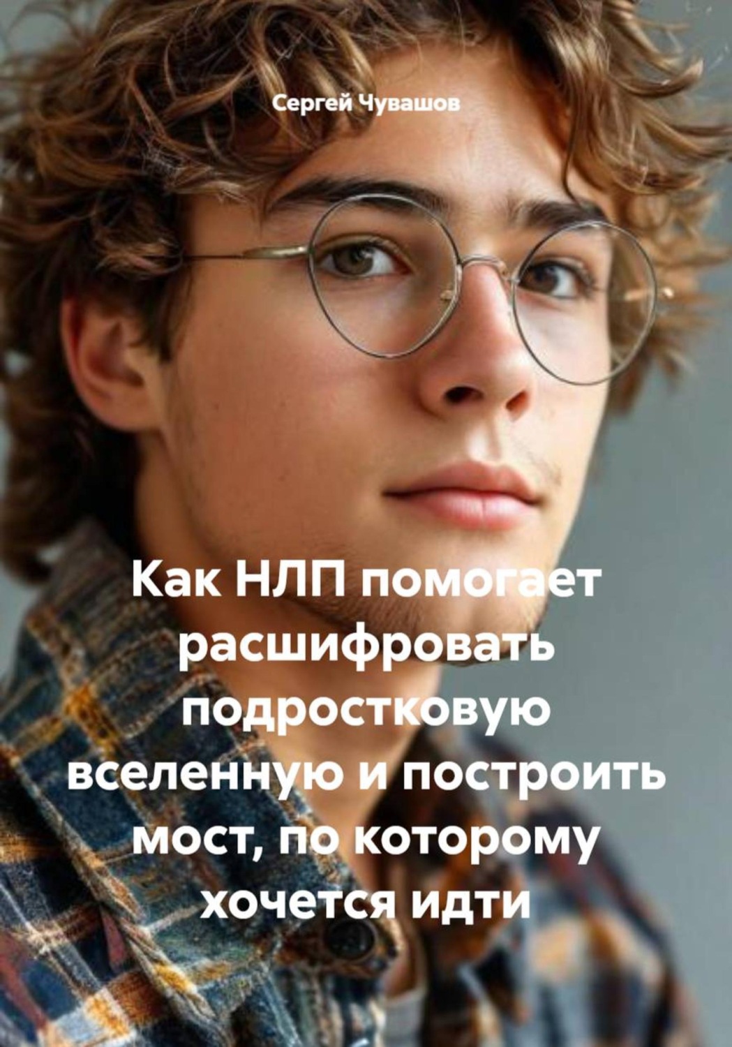 Обложка книги «Как НЛП помогает расшифровать подростковую вселенную и построить мост, по которому хочется идти»