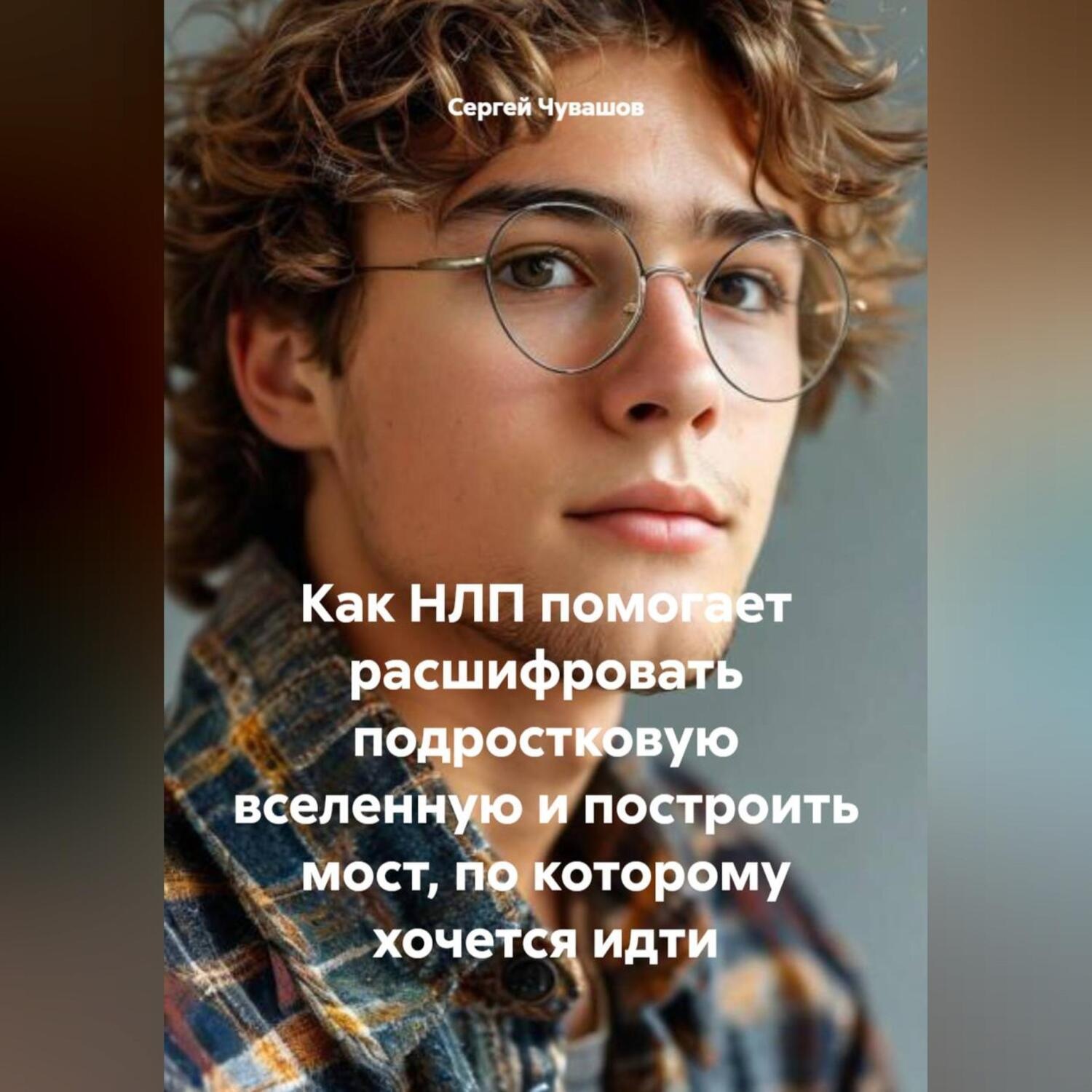 Обложка книги «Как НЛП помогает расшифровать подростковую вселенную и построить мост, по которому хочется идти»