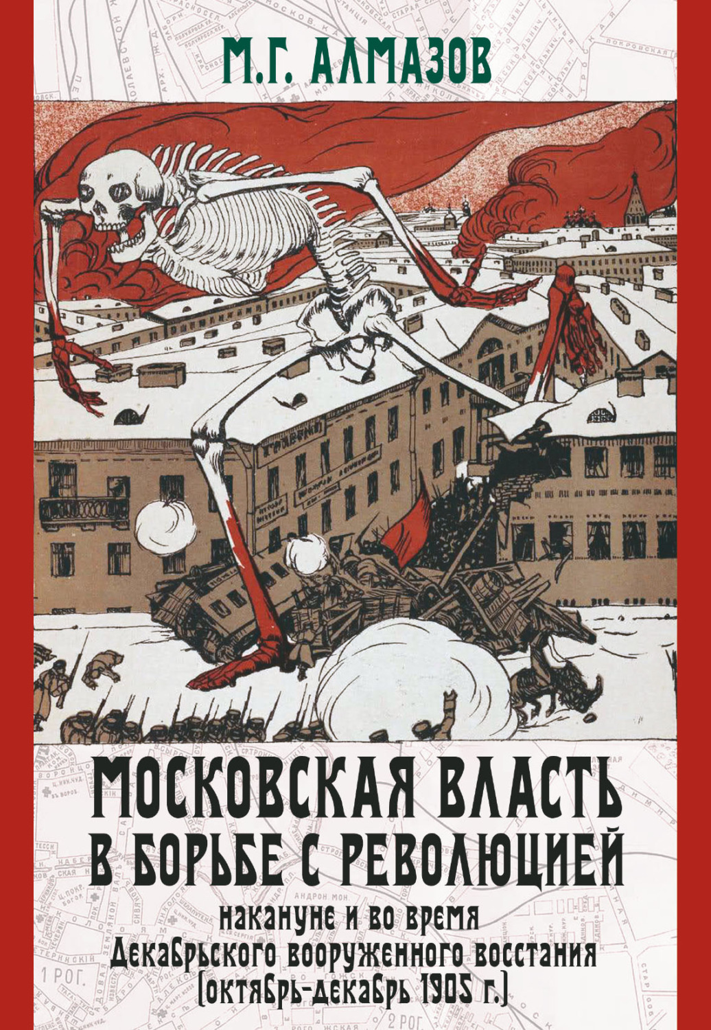 Обложка книги «Московская власть в борьбе с революцией накануне и во время Декабрьского вооруженного восстания (октябрь–декабрь 1905 г.)»