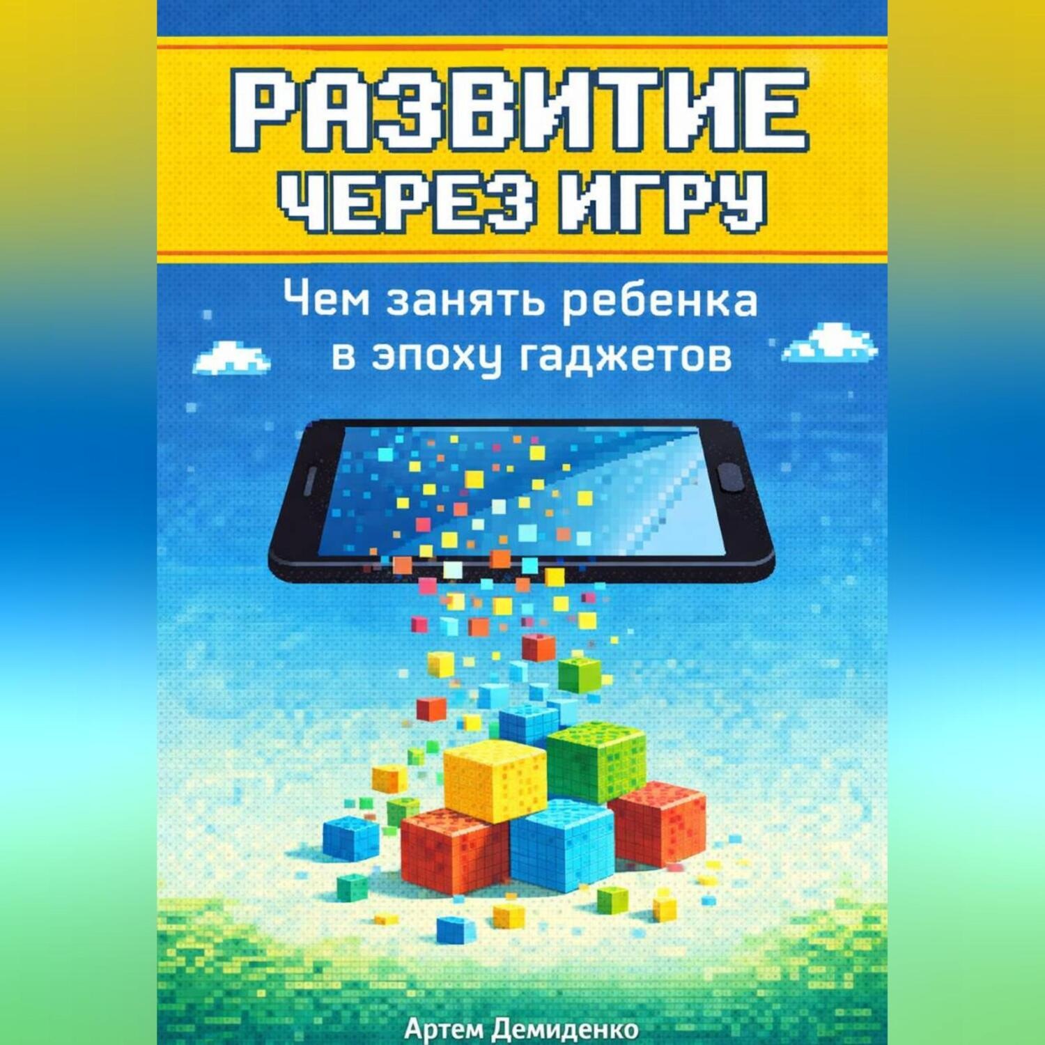 Обложка книги «Развитие через игру: Чем занять ребенка в эпоху гаджетов»