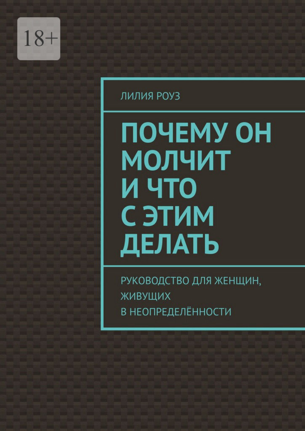 Обложка книги «Почему он молчит и что с этим делать. Руководство для женщин, живущих в неопределённости»