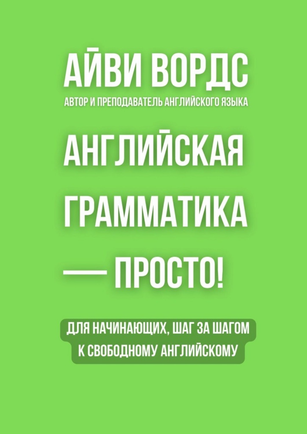 Обложка книги «Английская грамматика – просто! Для начинающих, шаг за шагом к свободному английскому»