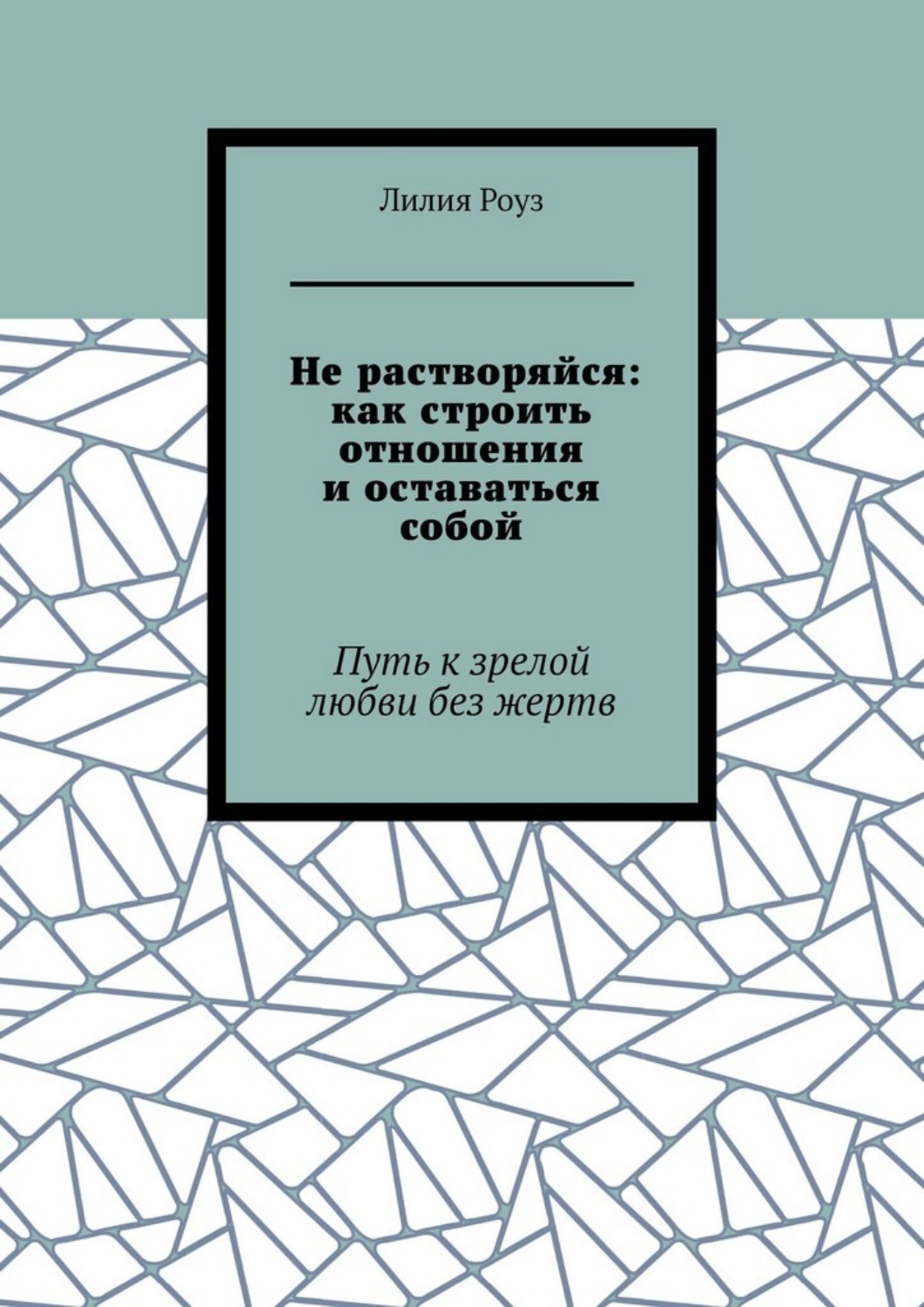Обложка книги «Не растворяйся: как строить отношения и оставаться собой. Путь к зрелой любви без жертв»