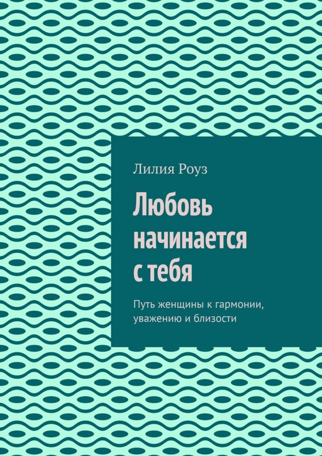 Обложка книги «Любовь начинается с тебя. Путь женщины к гармонии, уважению и близости»