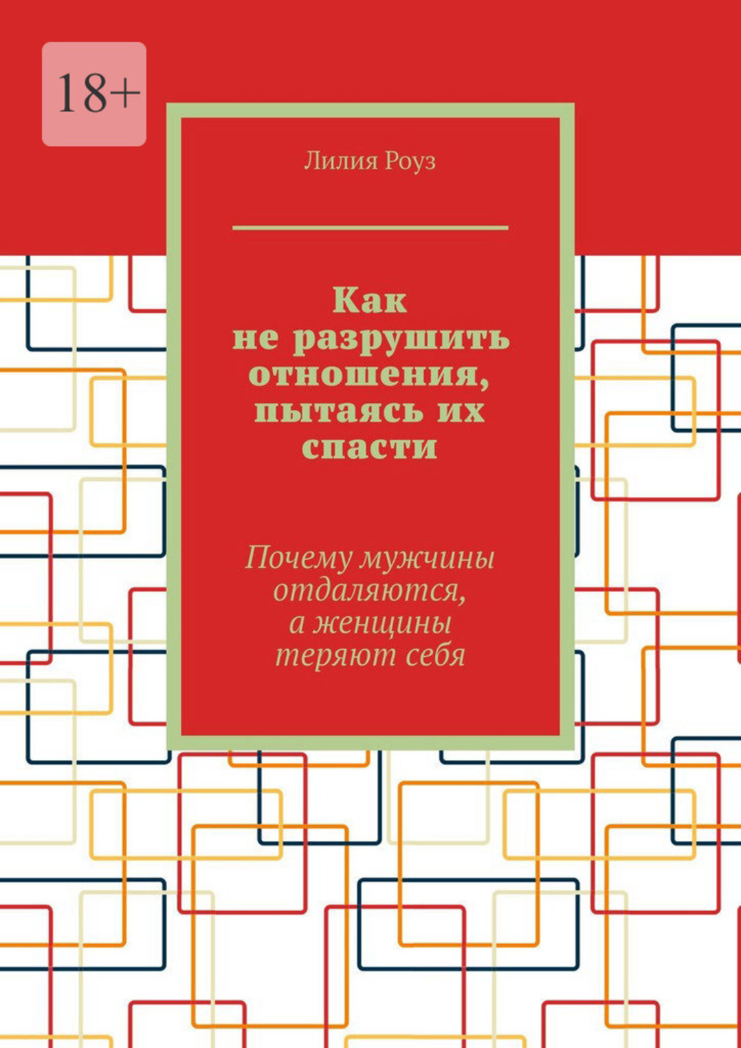 Обложка книги «Как не разрушить отношения, пытаясь их спасти. Почему мужчины отдаляются, а женщины теряют себя»