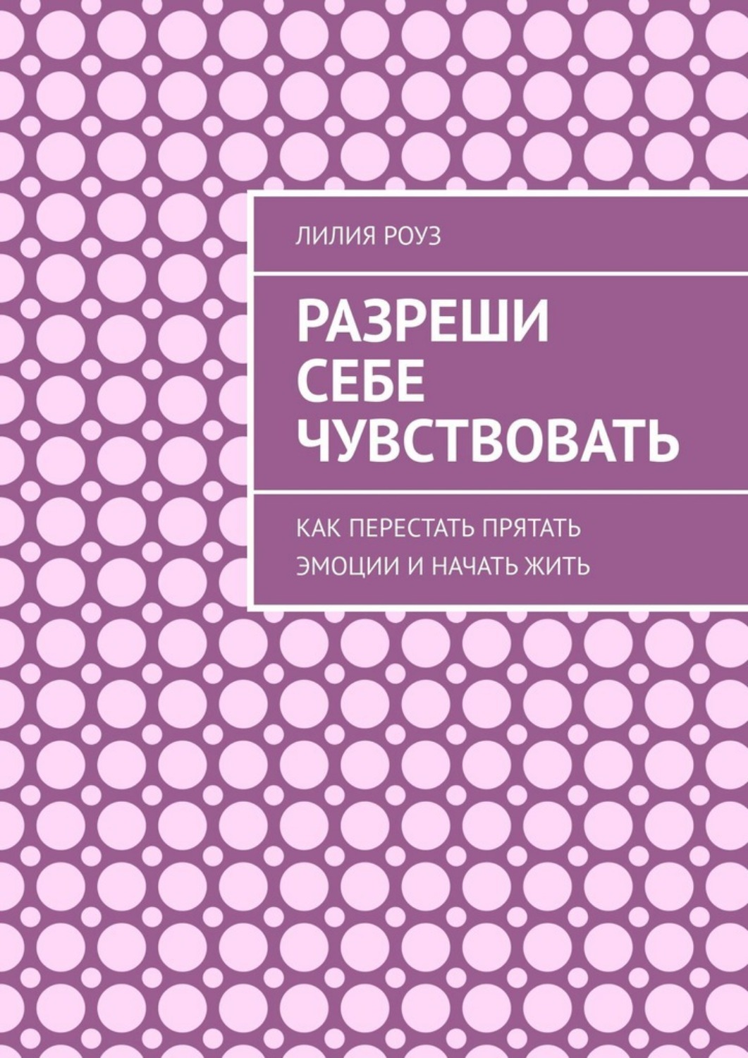 Обложка книги «Разреши себе чувствовать. Как перестать прятать эмоции и начать жить»