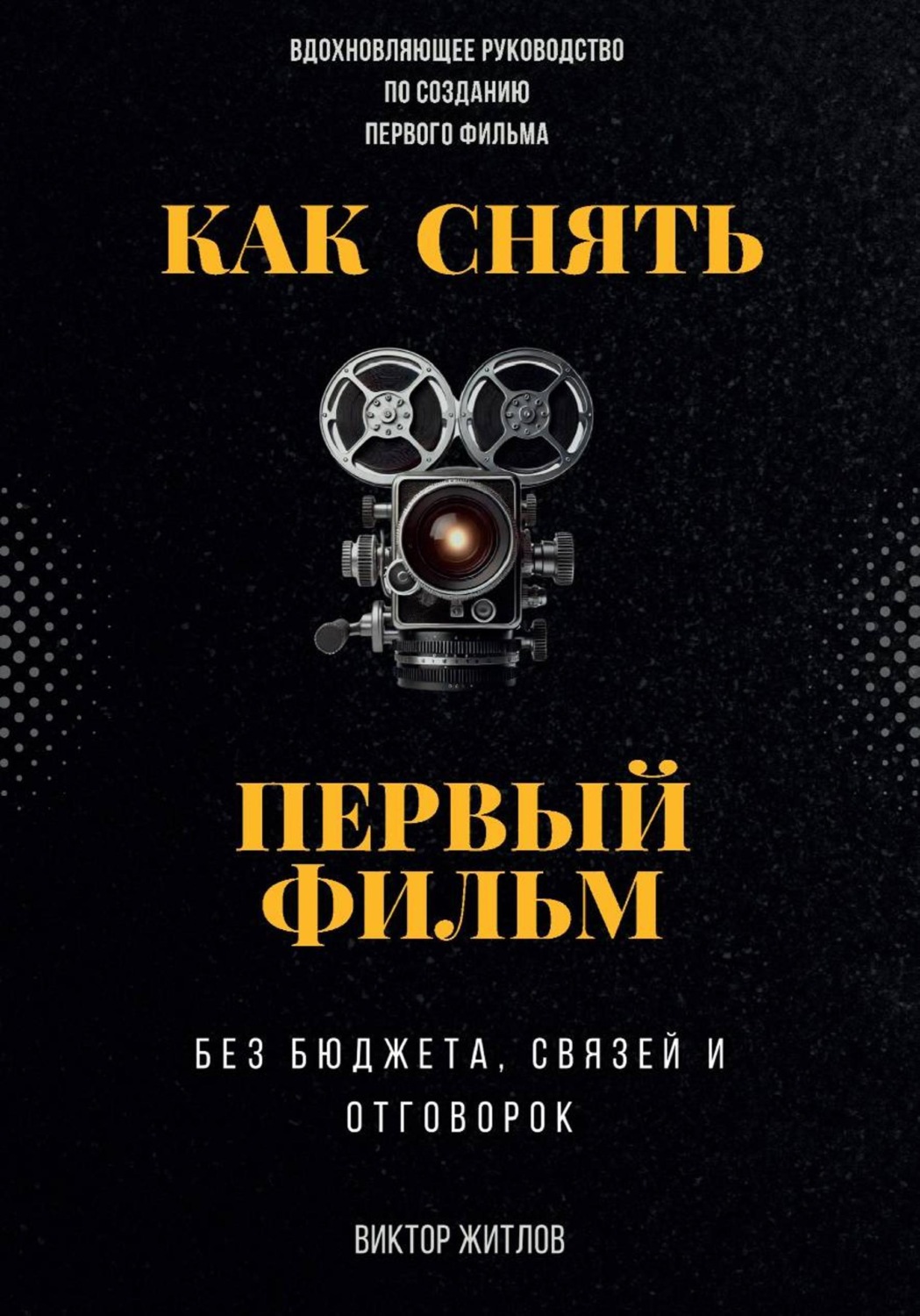 Обложка книги «Как снять первый фильм – без бюджета, связей и отговорок»