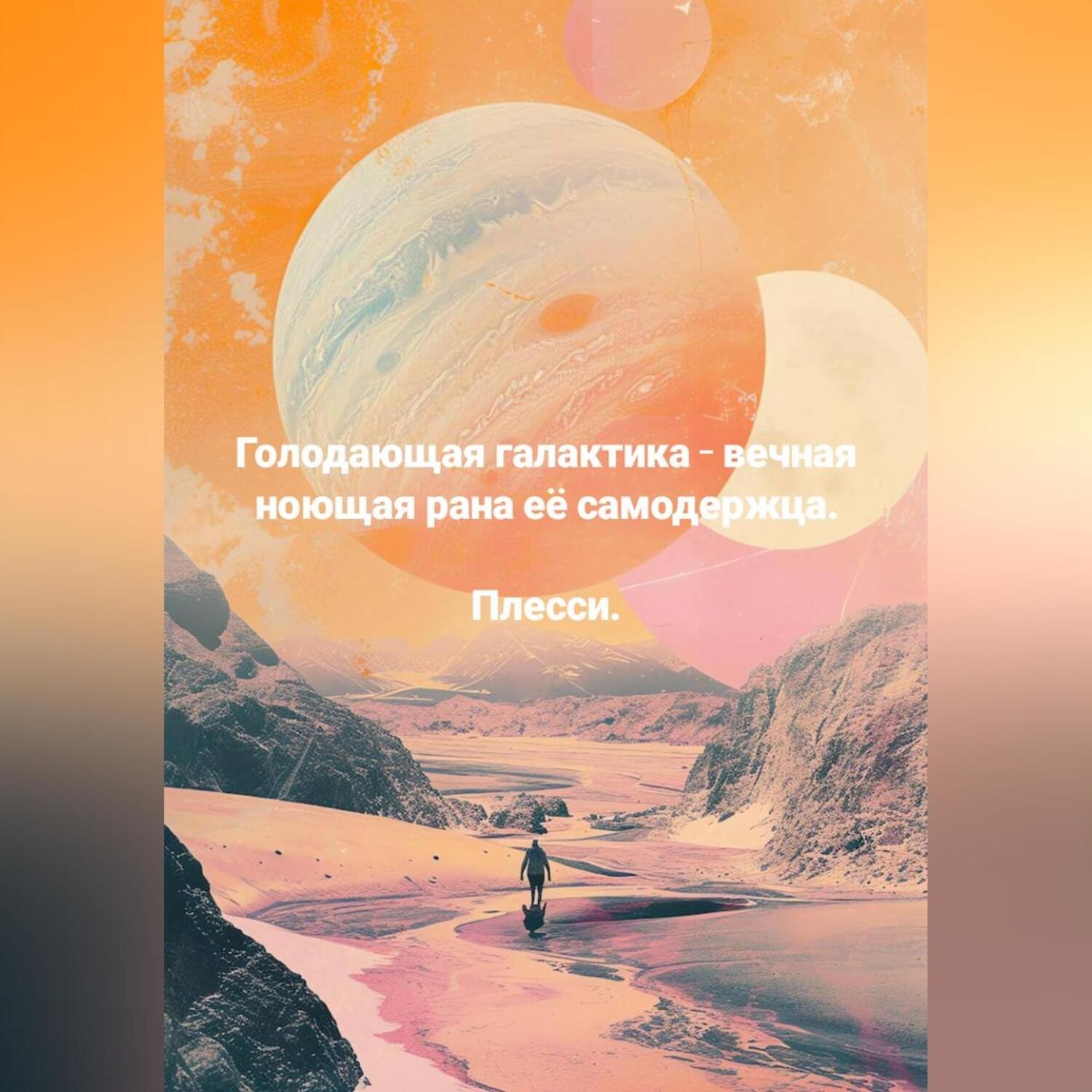 Обложка книги «Голодающая галактика – вечная ноющая рана её самодержца.»