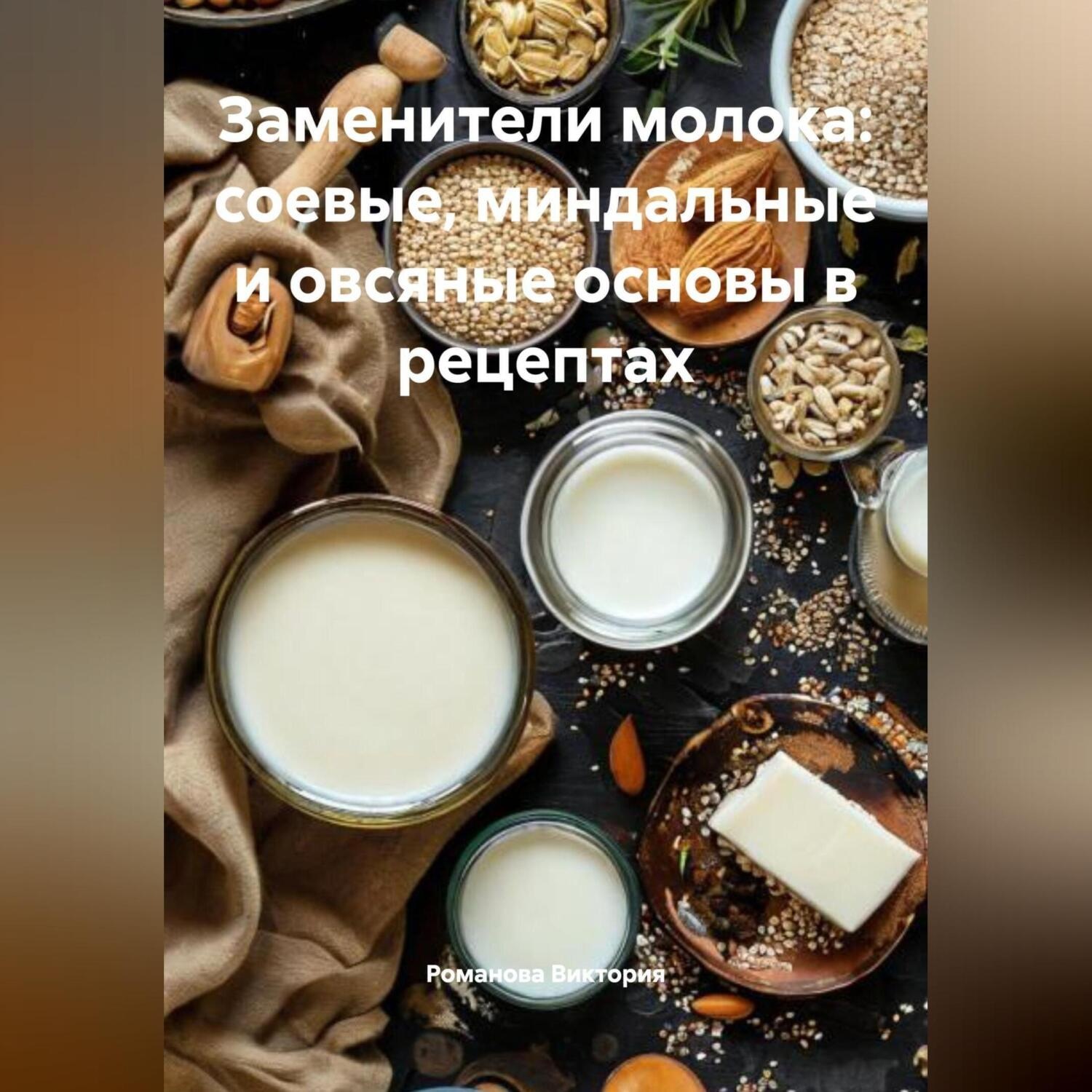 Обложка книги «Заменители молока: соевые, миндальные и овсяные основы в рецептах»
