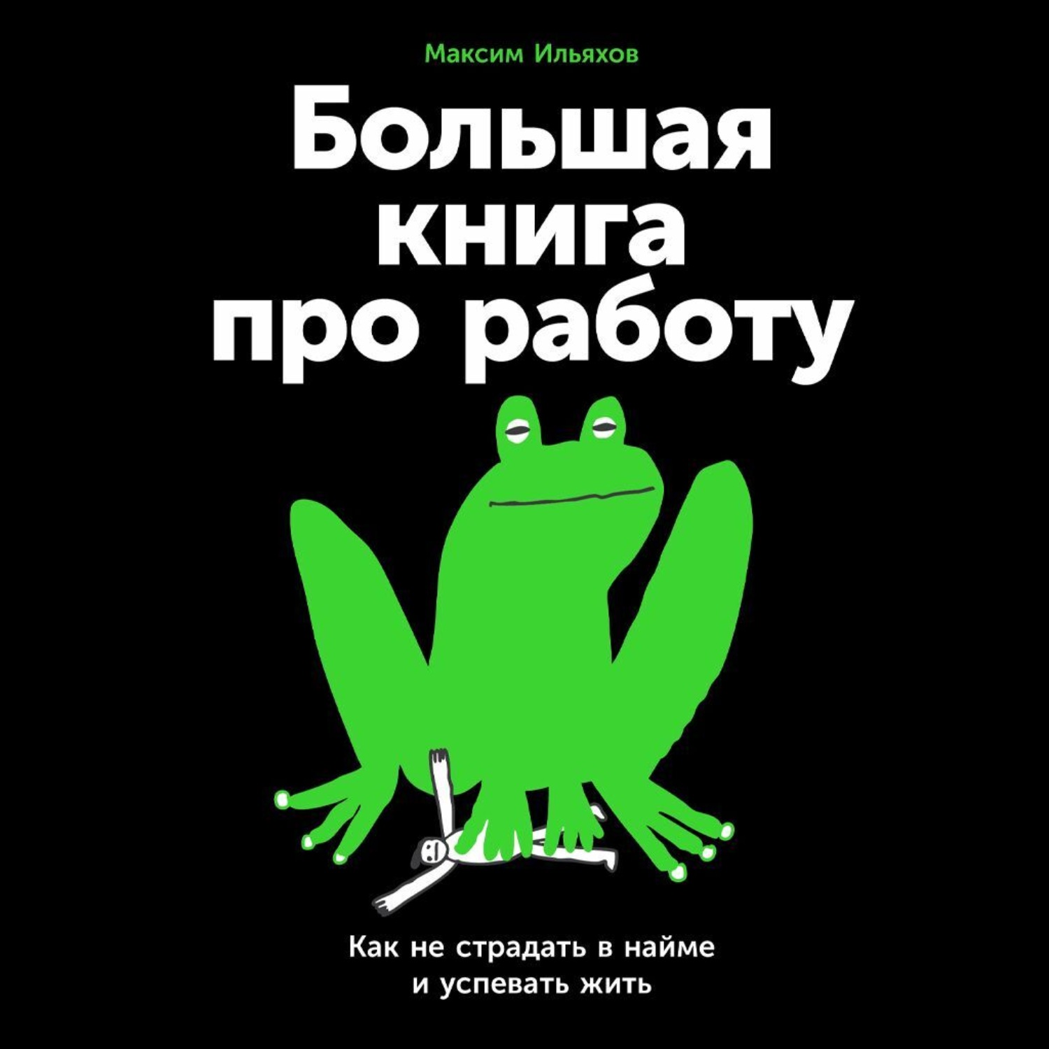 Обложка книги «Большая книга про работу: Как не страдать в найме и успевать жить»