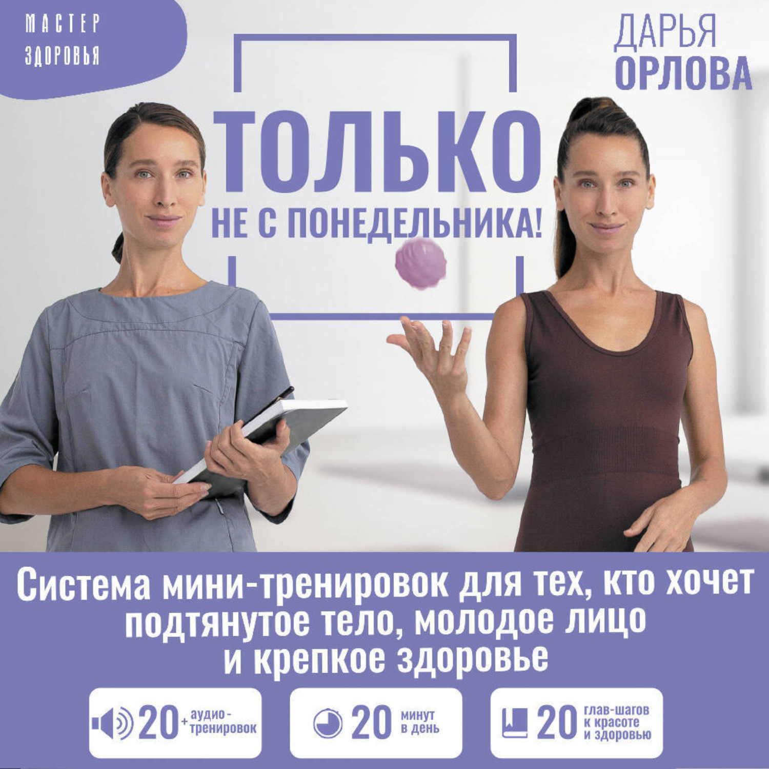 Обложка книги «Только не с понедельника! Система мини-тренировок для тех, кто хочет подтянутое тело, молодое лицо и крепкое здоровье»