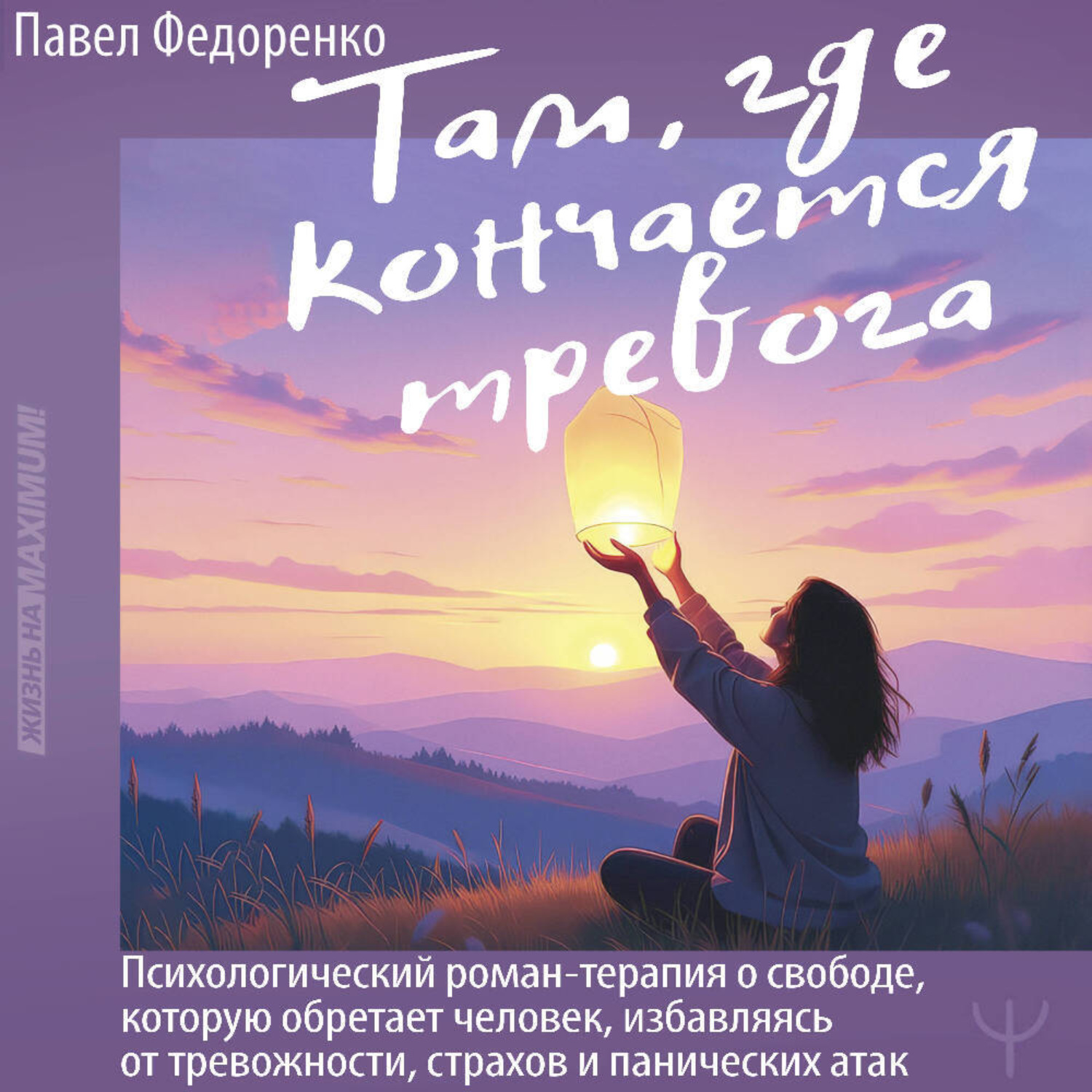 Обложка книги «Там, где кончается тревога. Психологический роман-терапия о свободе, которую обретает человек, избавляясь от тревожности, страхов и панических атак»