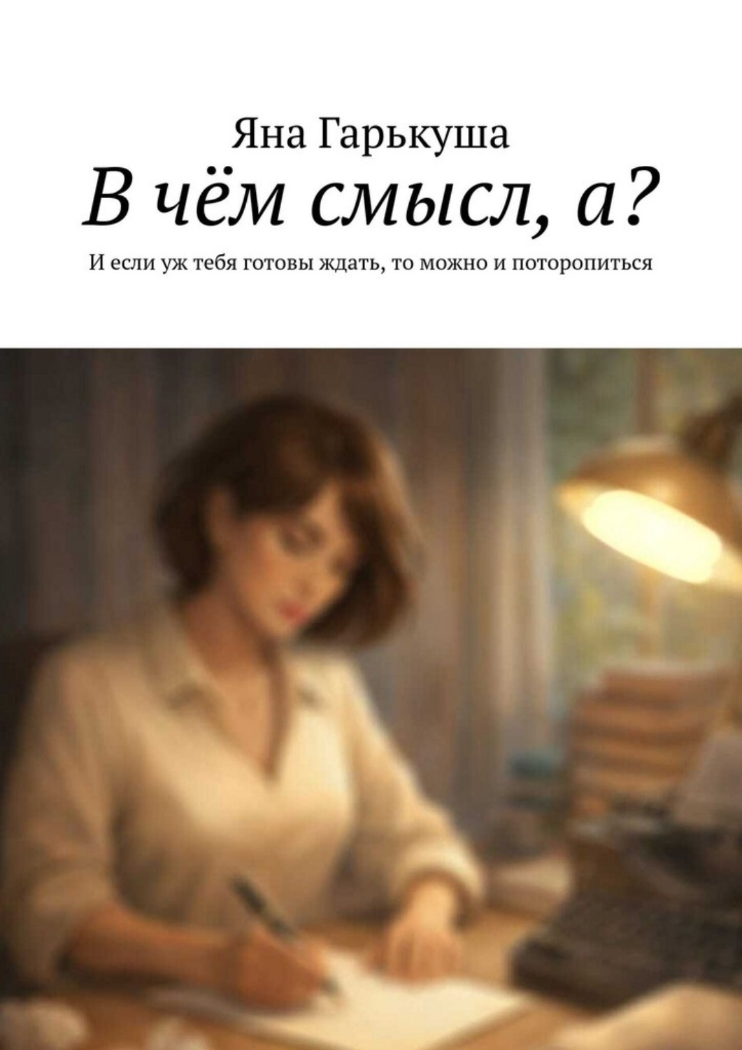 Обложка книги «В чём смысл, а? И если уж тебя готовы ждать, то можно и поторопиться»