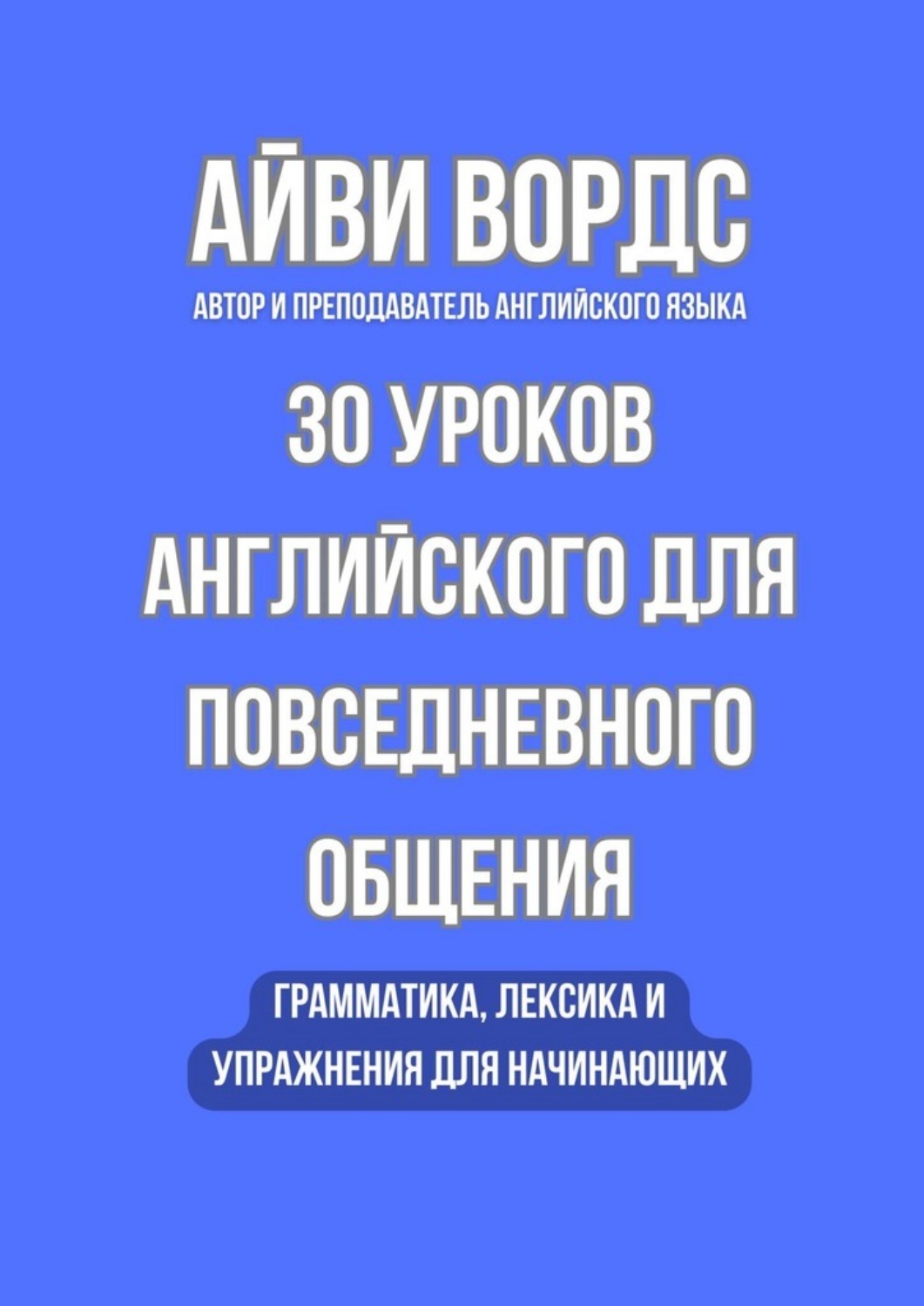 Обложка книги «30 уроков английского для повседневного общения. Грамматика, лексика и упражнения для начинающих»
