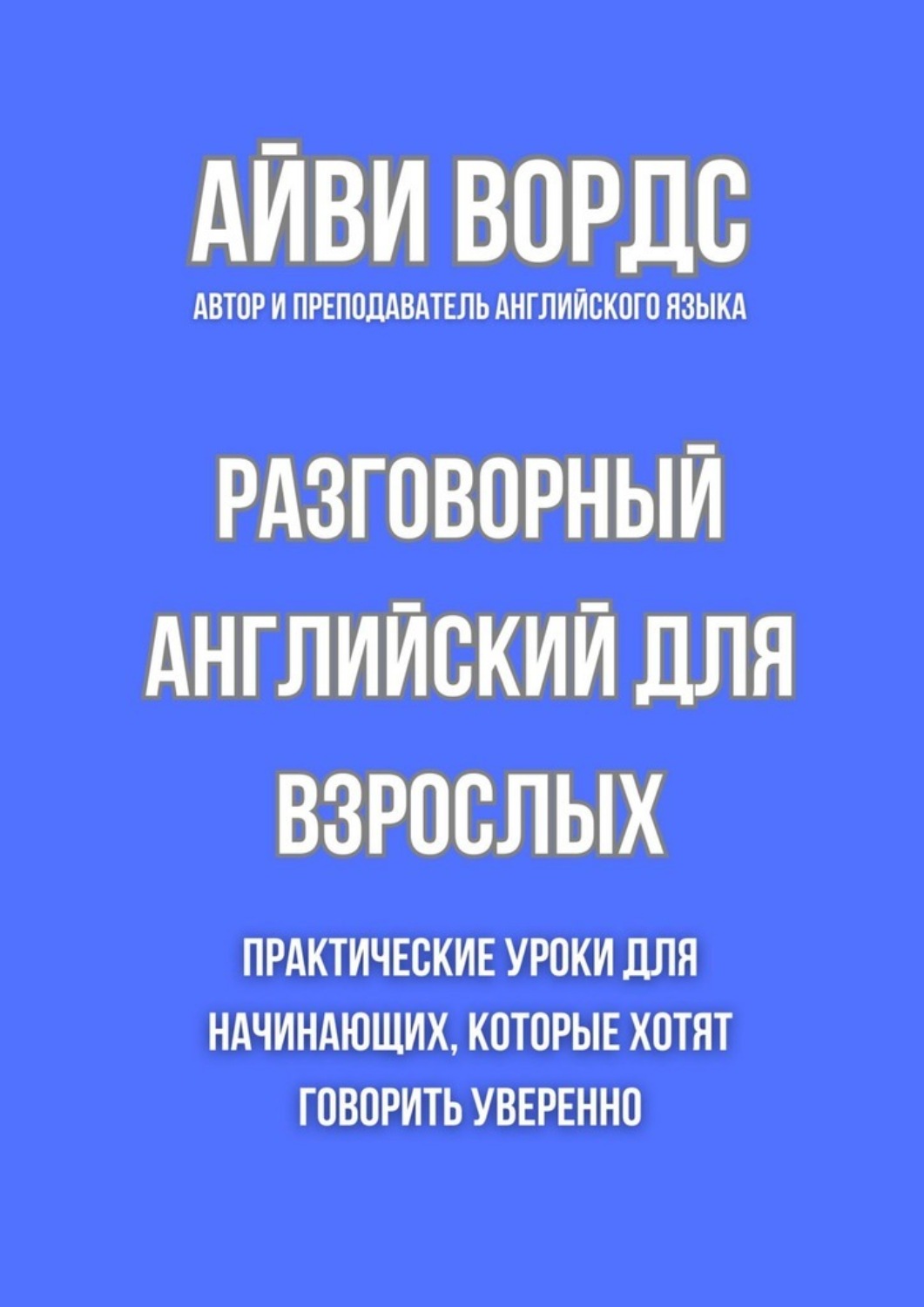 Обложка книги «Разговорный английский для взрослых. Практические уроки для начинающих, которые хотят говорить уверенно»