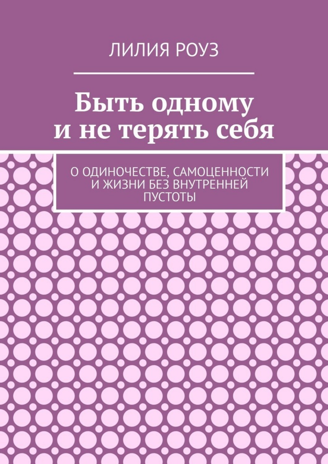 Обложка книги «Быть одному и не терять себя. О одиночестве, самоценности и жизни без внутренней пустоты»