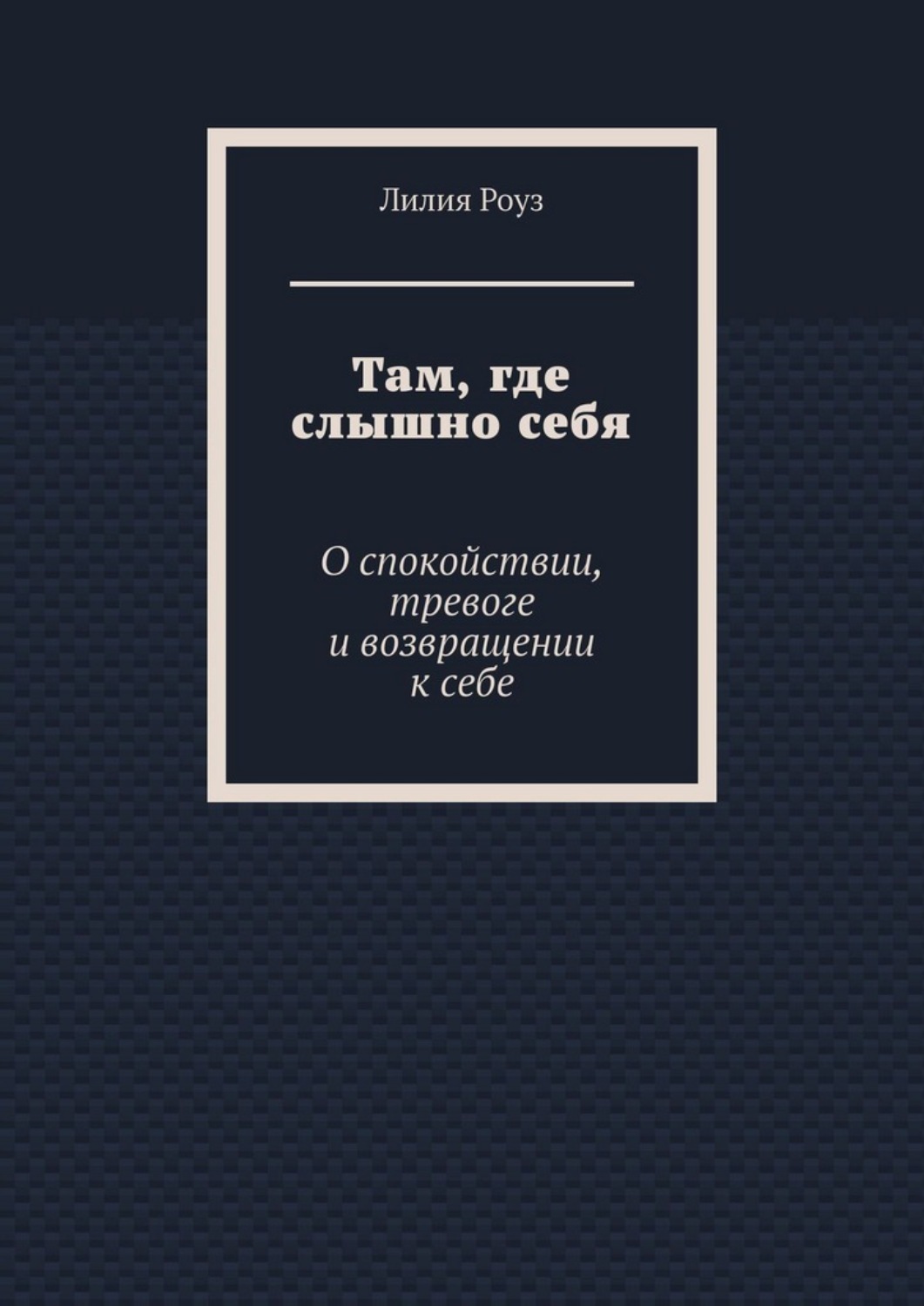 Обложка книги «Там, где слышно себя. О спокойствии, тревоге и возвращении к себе»