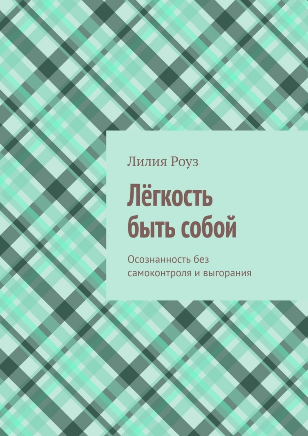Обложка книги «Лёгкость быть собой. Осознанность без самоконтроля и выгорания»