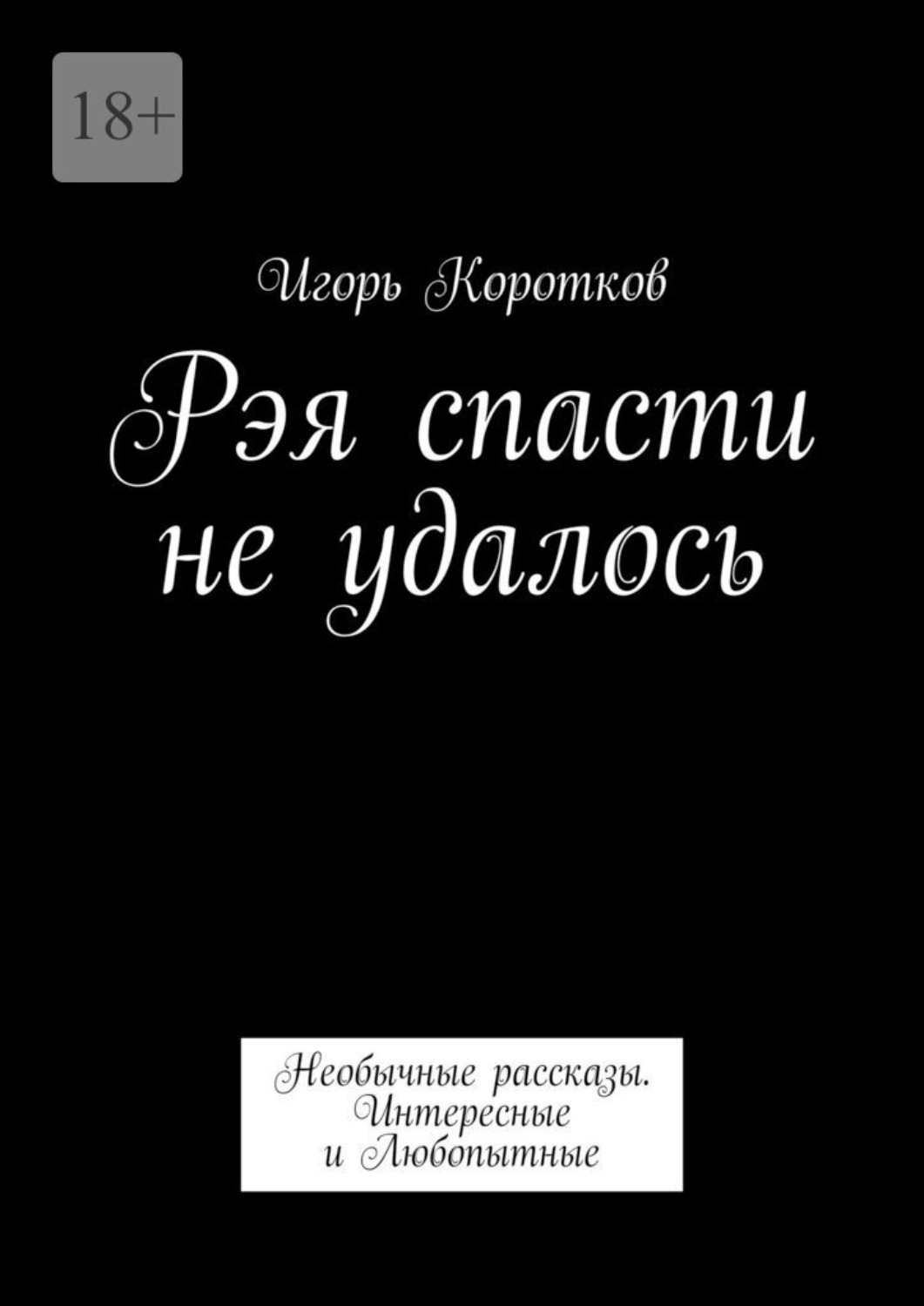 Обложка книги «Рэя спасти не удалось. Необычные рассказы. Интересные и Любопытные»