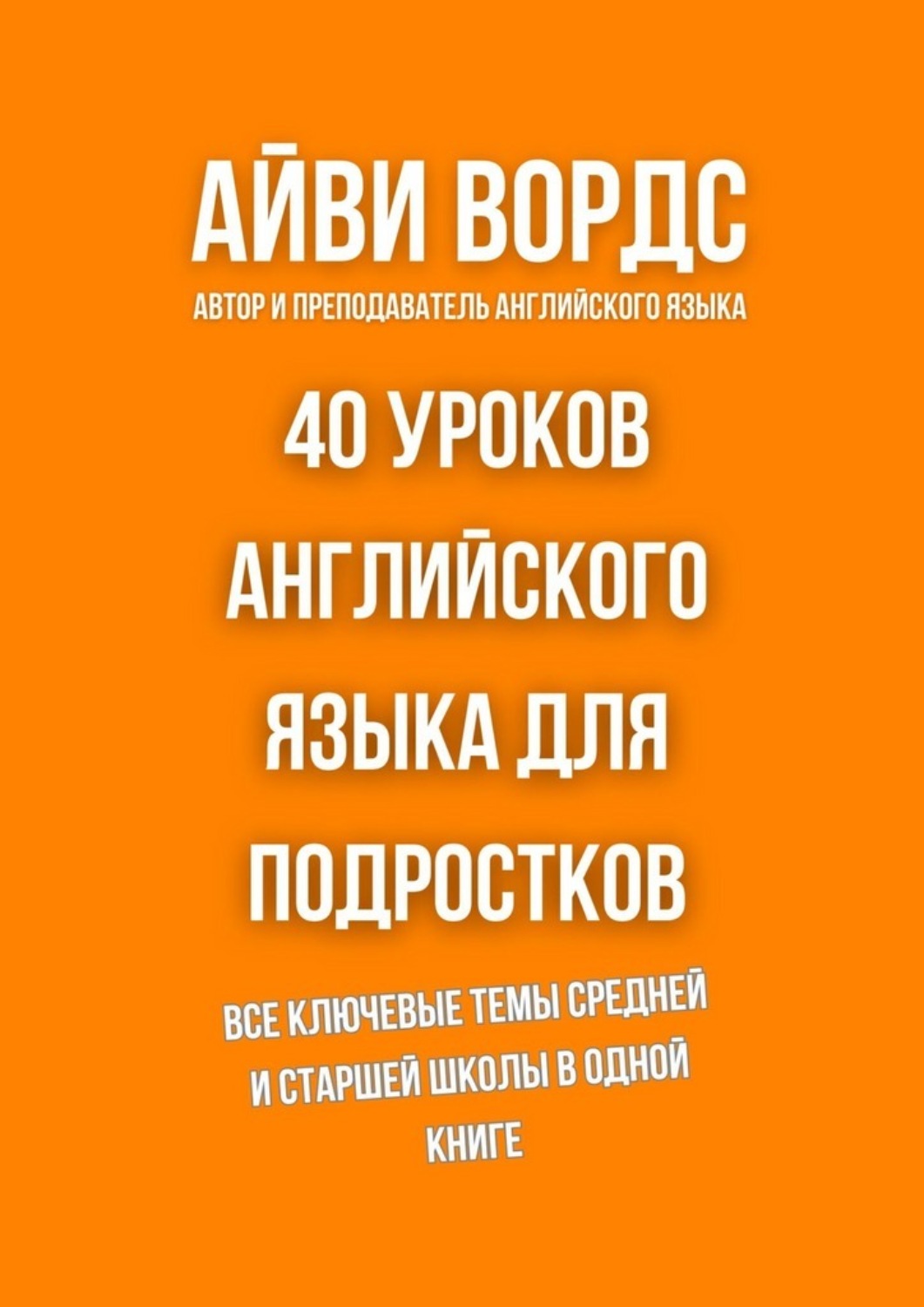 Обложка книги «40 уроков английского языка для подростков. Все ключевые темы средней и старшей школы в одной книге»