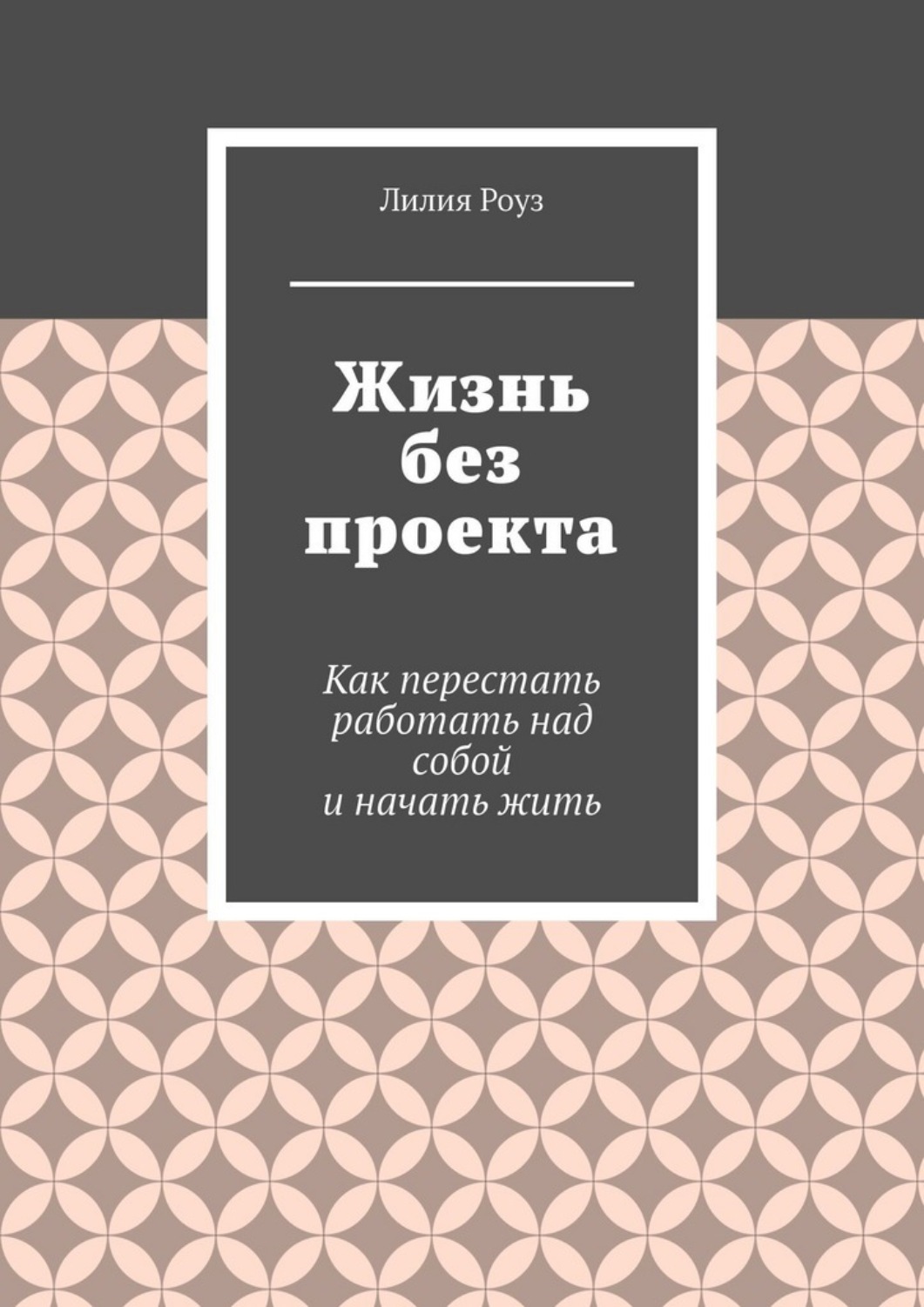 Обложка книги «Жизнь без проекта. Как перестать работать над собой и начать жить»
