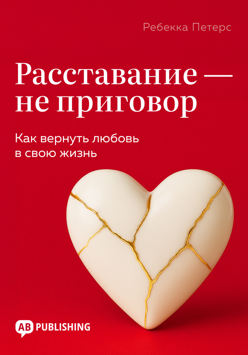 Обложка книги «Расставание – не приговор. Как вернуть любовь в свою жизнь»