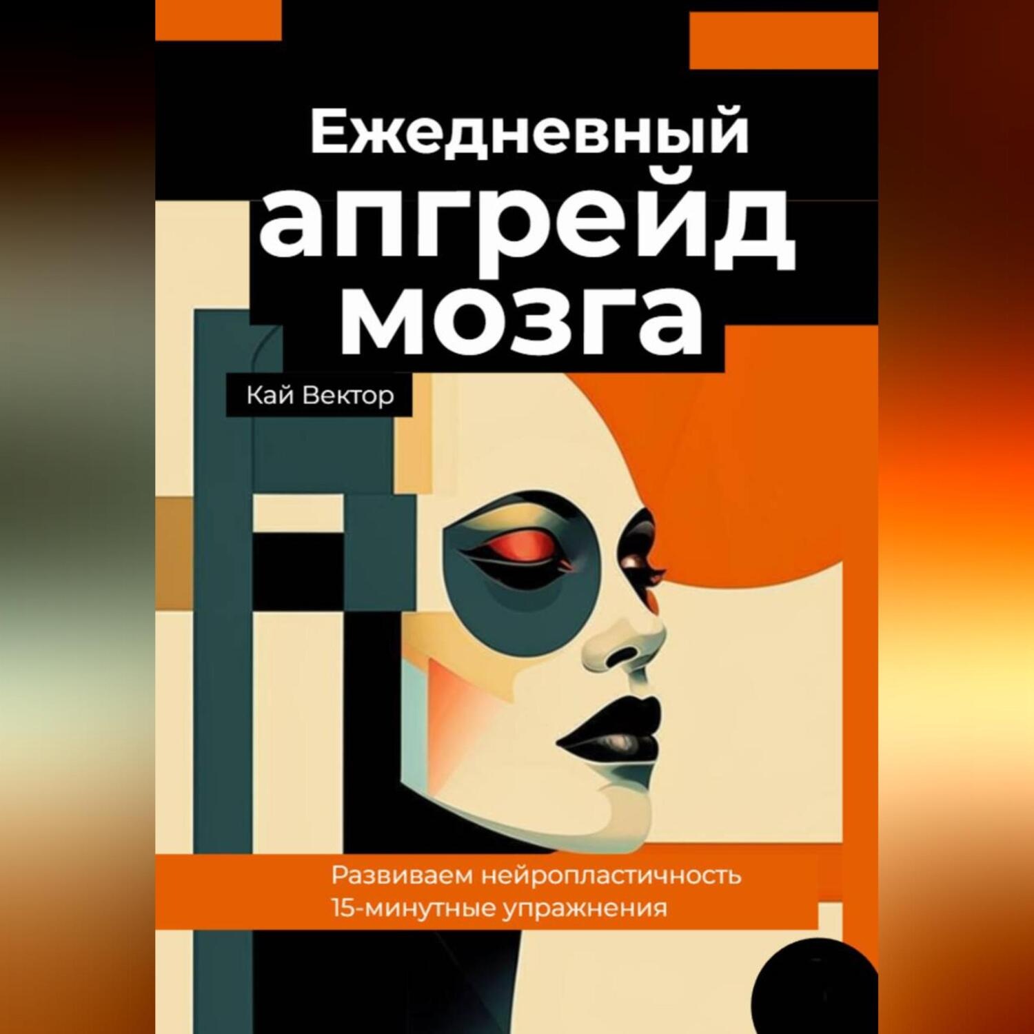 Обложка книги «Ежедневный апгрейд мозга. Развиваем нейропластичность. 15-минутные упражнения»