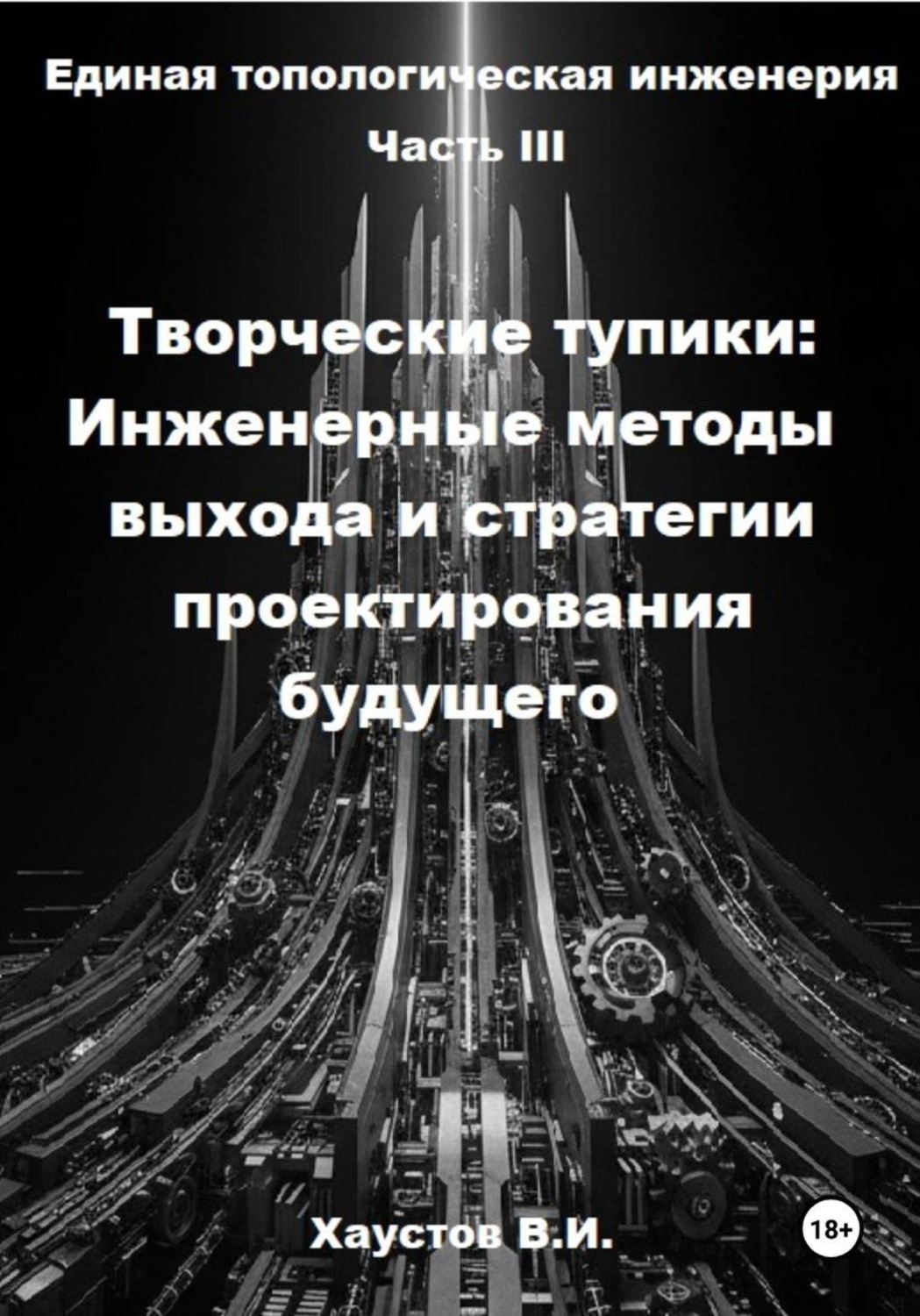 Обложка книги «Единая топологическая инженерия. Часть III. Творческие тупики: инженерные методы выхода и стратегии проектирования будущего»