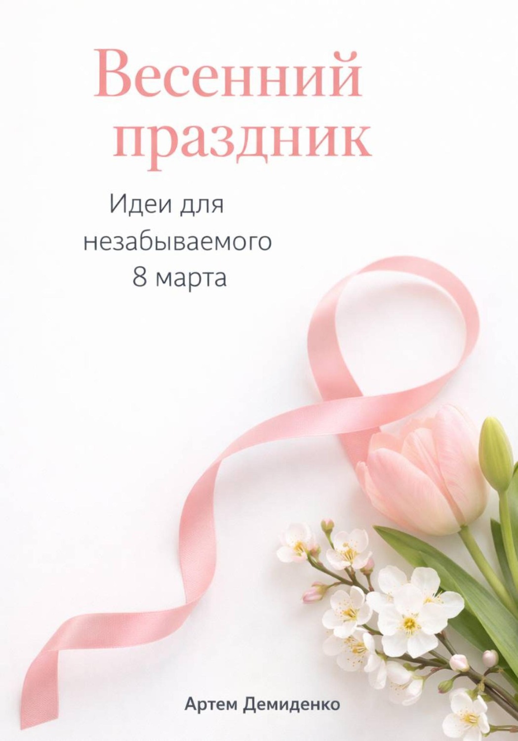 Обложка книги «Весенний праздник: Идеи для незабываемого 8 марта»