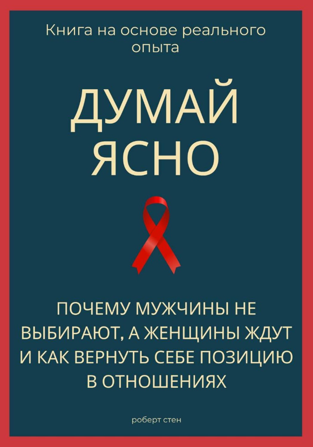 Обложка книги «Думай ясно. Почему мужчины не выбирают, а женщины ждут и как вернуть себе позицию в отношениях»
