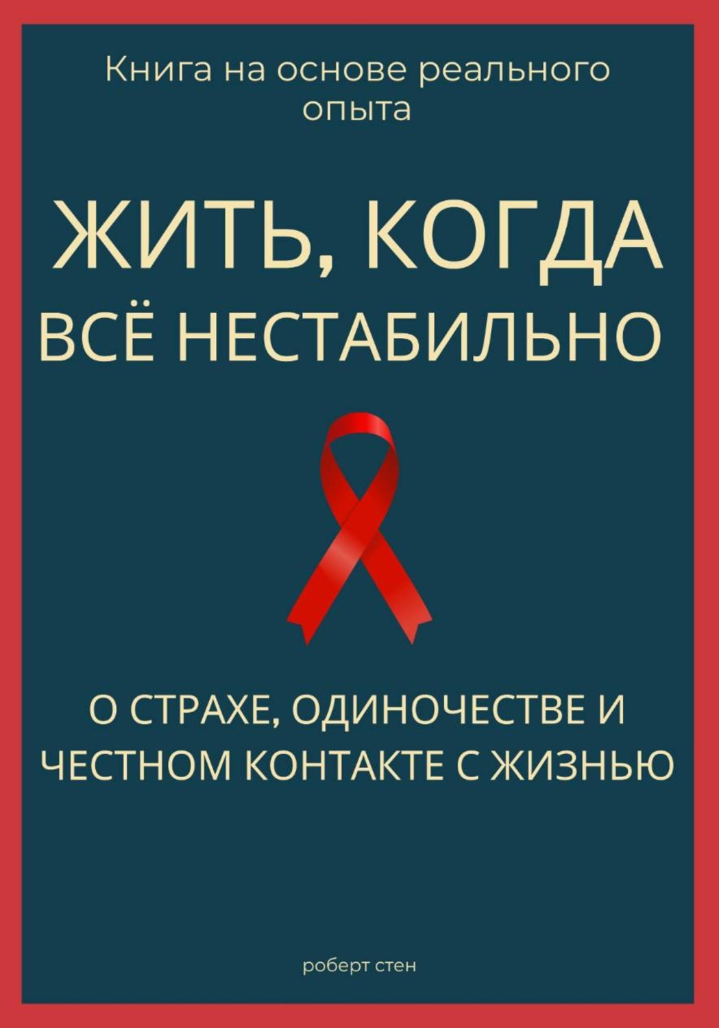 Обложка книги «Жить, когда всё нестабильно. О страхе, одиночестве и честном контакте с жизнью»