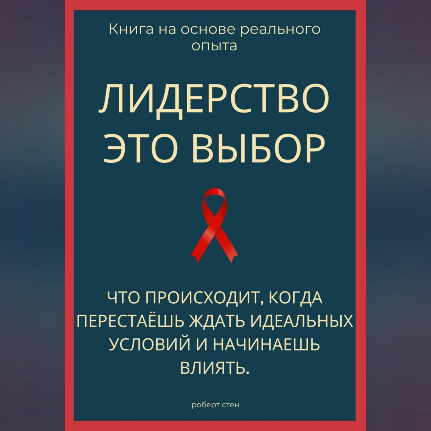 Обложка книги «Лидерство - это выбор. Что происходит, когда перестаёшь ждать идеальных условий и начинаешь влиять»