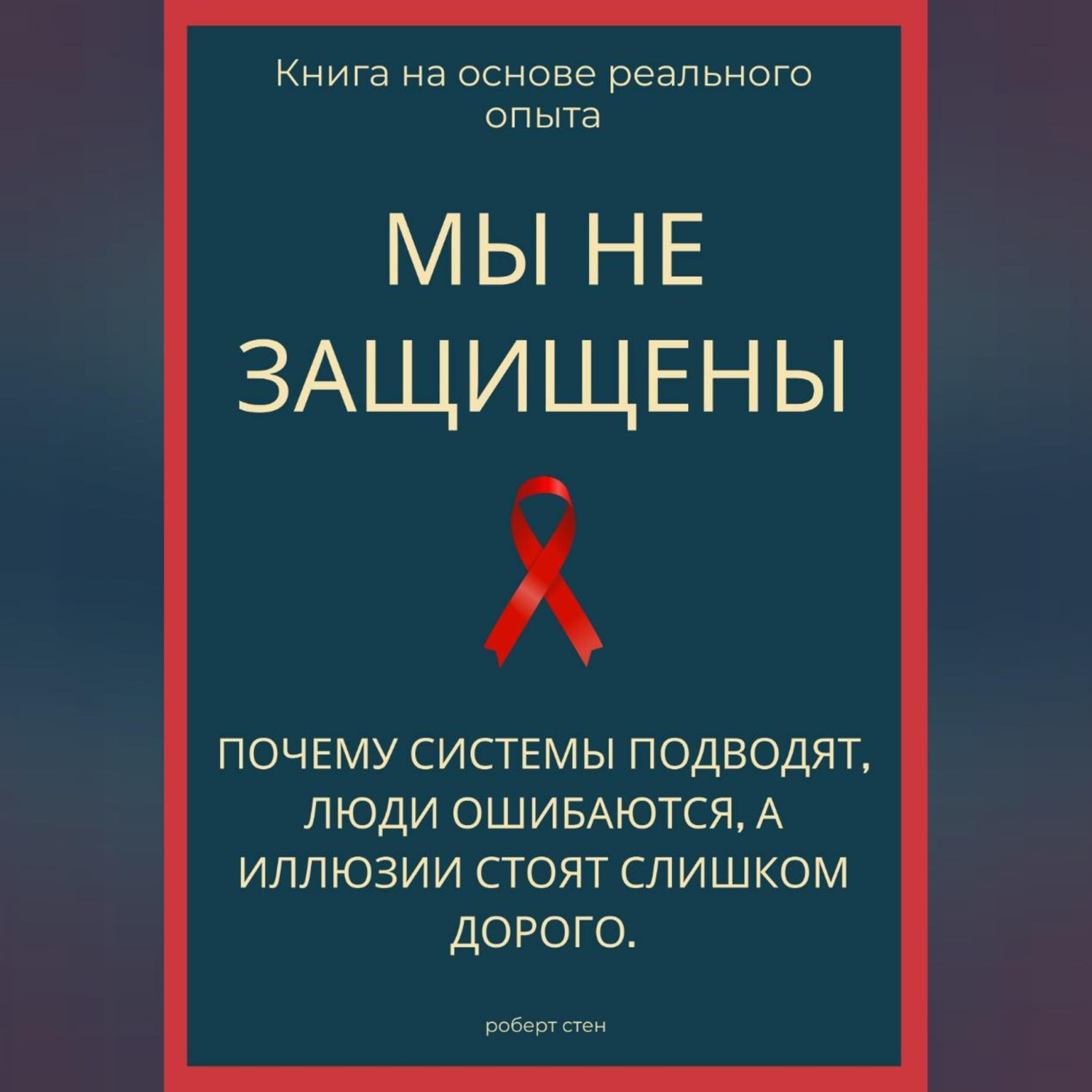 Обложка книги «Мы не защищены. Почему системы подводят, люди ошибаются, а иллюзии стоят слишком дорого»