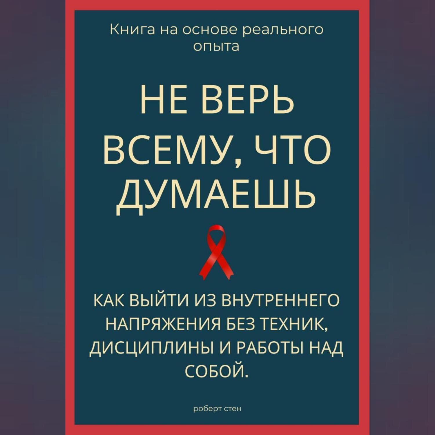Обложка книги «Не верь всему, что думаешь. Как выйти из внутреннего напряжения без техник, дисциплины и работы над собой»