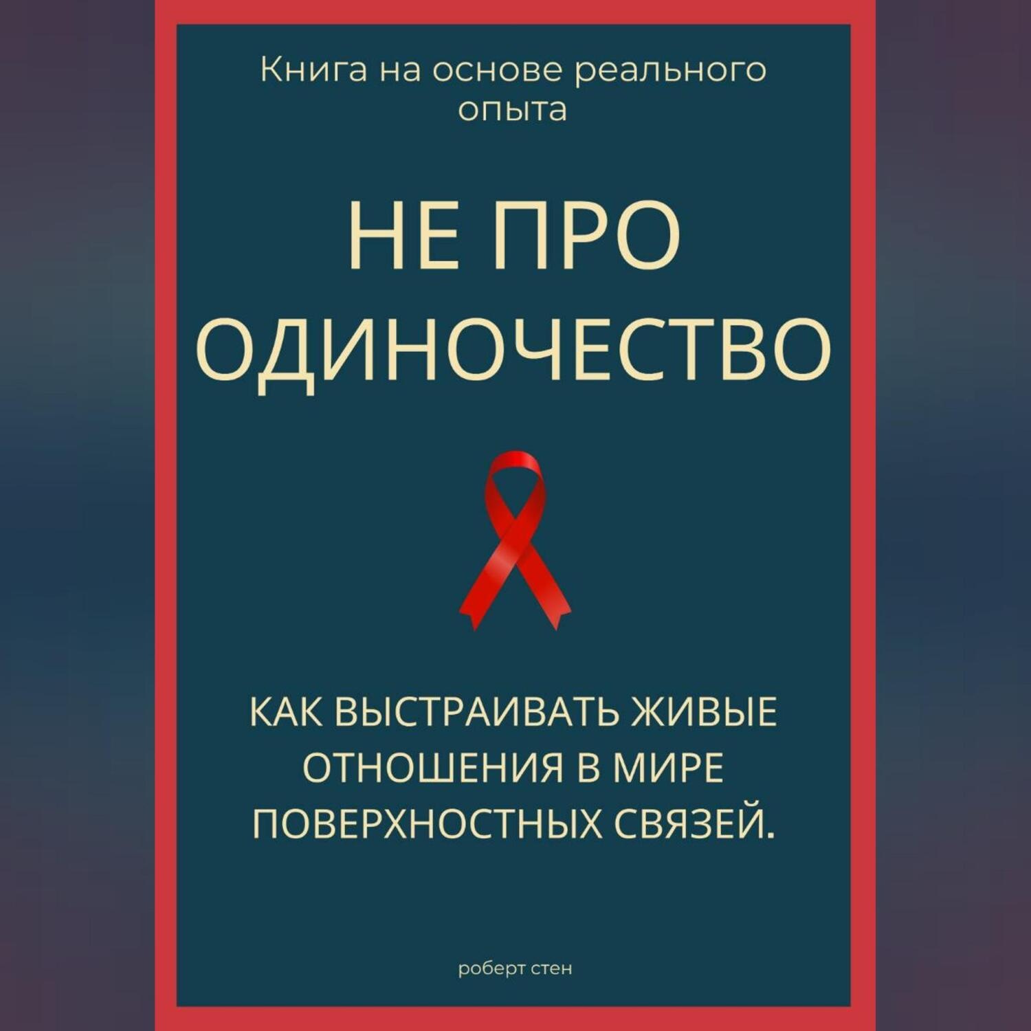 Обложка книги «Не про одиночество. Как выстраивать живые отношения в мире поверхностных связей»
