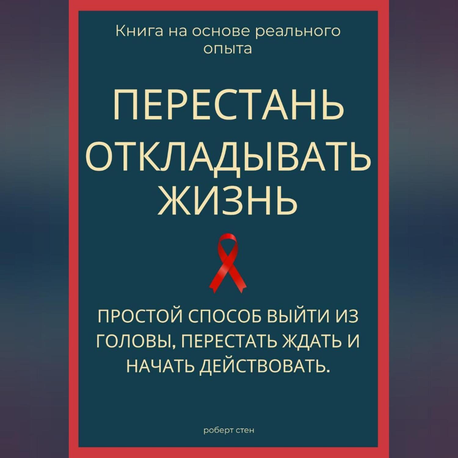 Обложка книги «Перестань откладывать жизнь. Простой способ выйти из головы, перестать ждать и начать действовать»