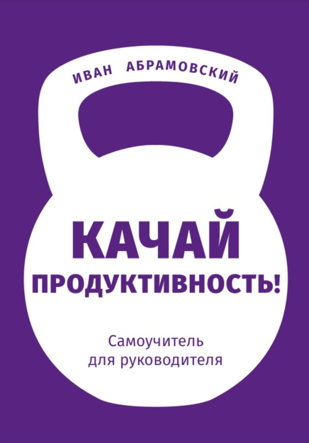 Обложка книги «Качай продуктивность. Самоучитель для руководителя»