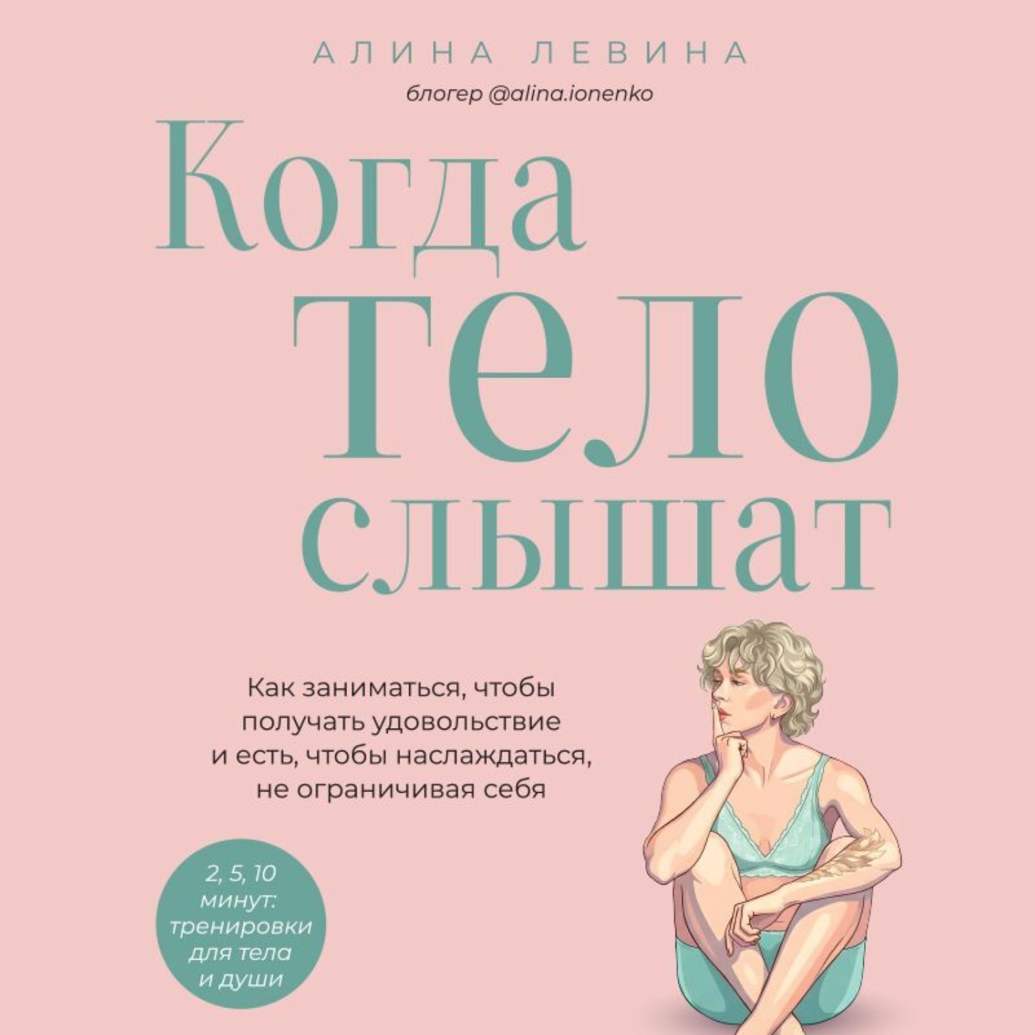 Обложка книги «Когда тело слышат. Как заниматься, чтобы получать удовольствие и есть, чтобы наслаждаться, не ограничивая себя»