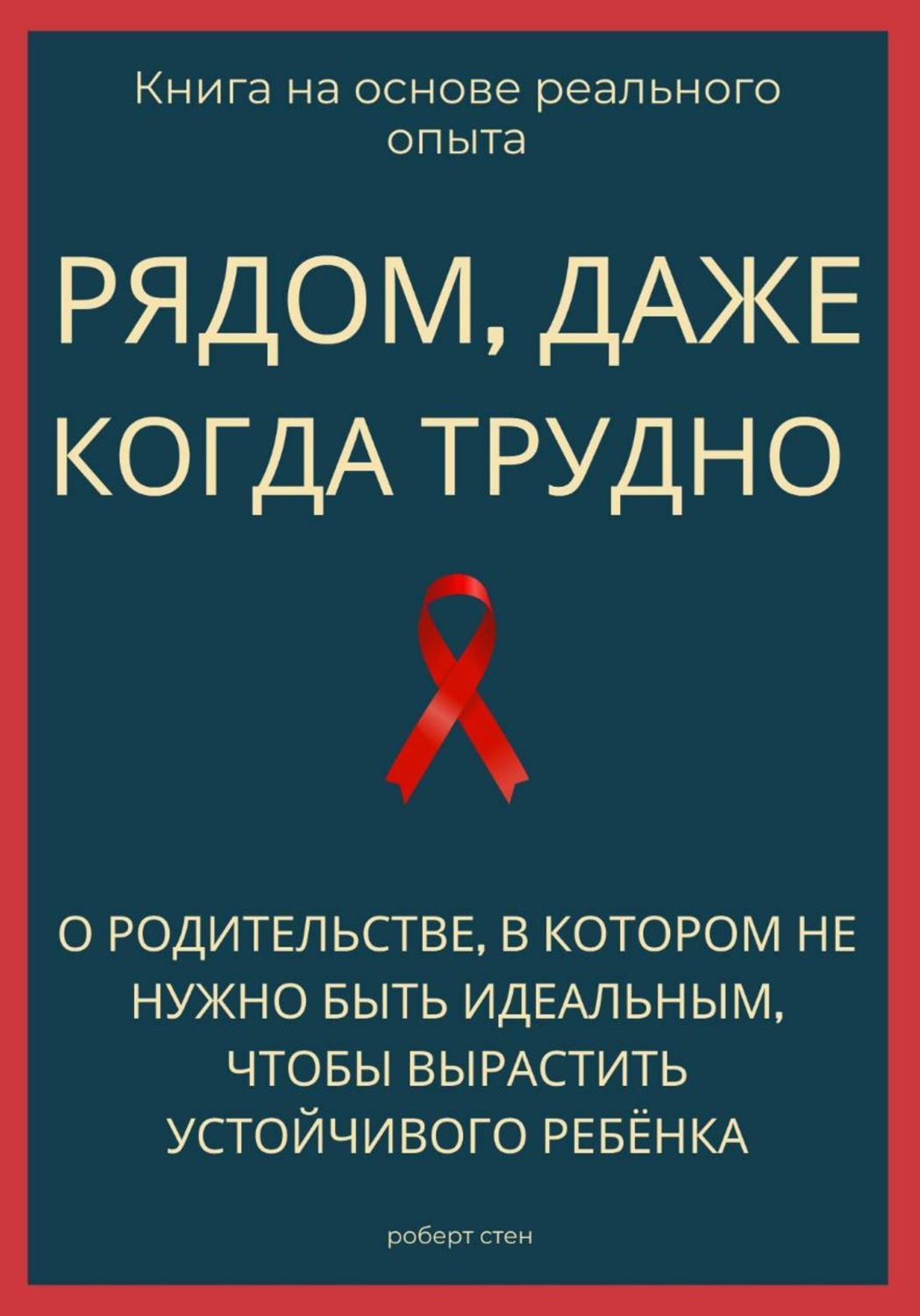 Обложка книги «Рядом, даже когда трудно. О родительстве, в котором не нужно быть идеальным, чтобы вырастить устойчивого ребёнка»