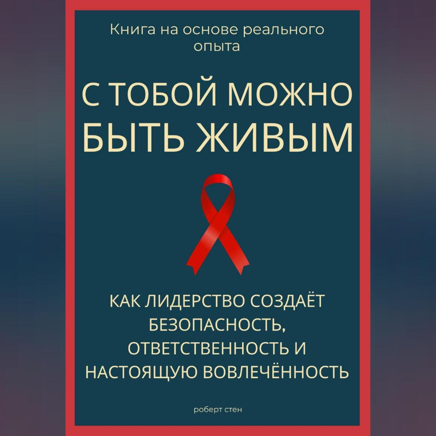 Обложка книги «С тобой можно быть живым. Как лидерство создаёт безопасность, ответственность и настоящую вовлечённость»