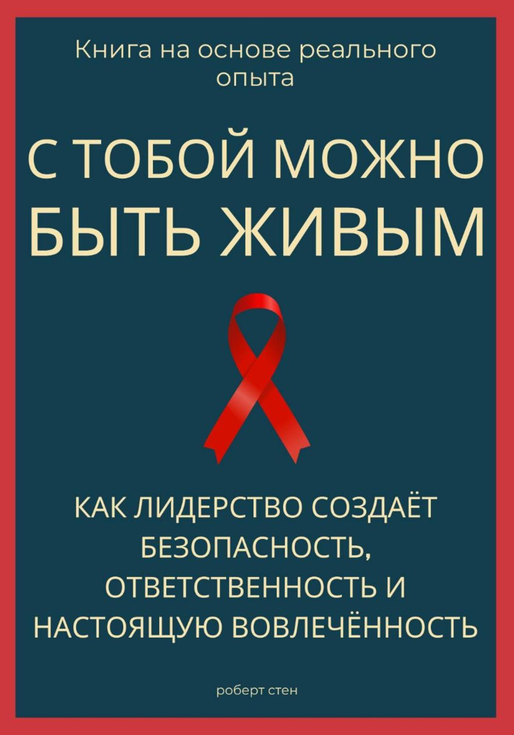 Обложка книги «С тобой можно быть живым. Как лидерство создаёт безопасность, ответственность и настоящую вовлечённость»