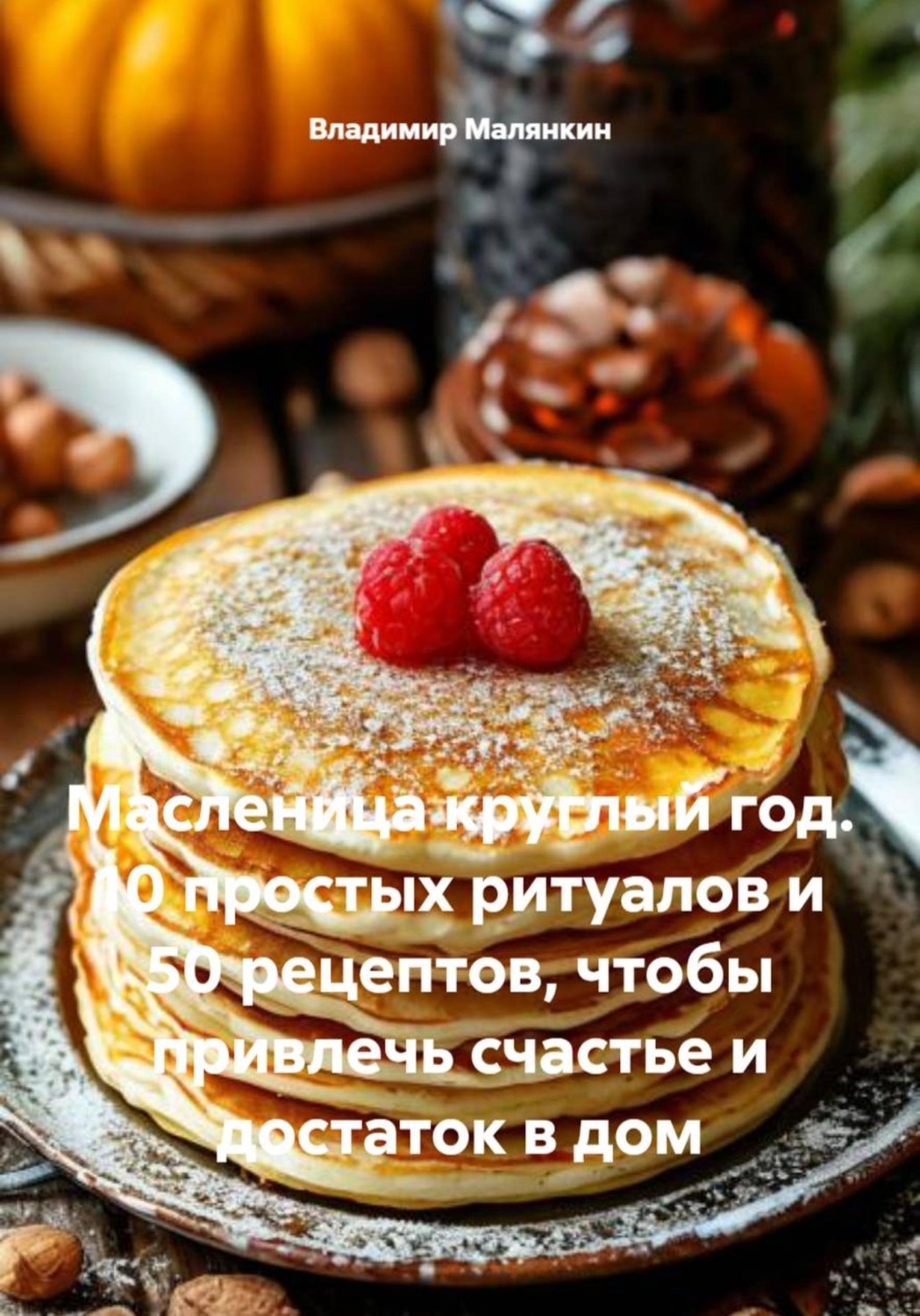 Обложка книги «Масленица круглый год. 10 простых ритуалов и 50 рецептов, чтобы привлечь счастье и достаток в дом»
