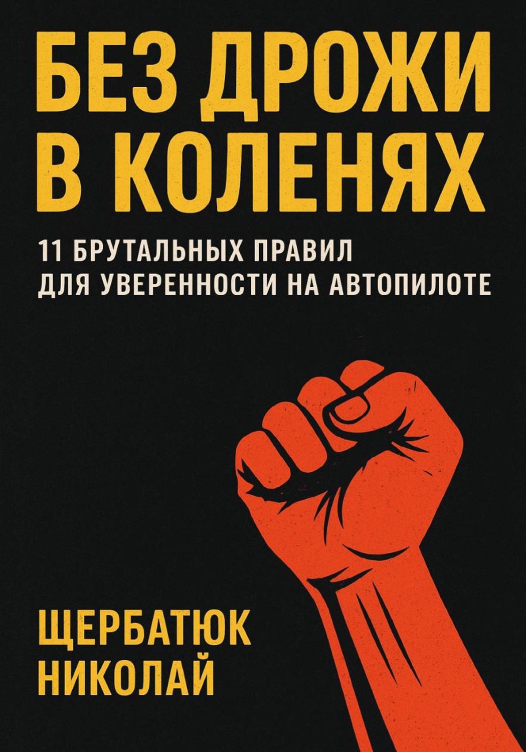 Обложка книги «Без Дрожи в Коленях: 11 Брутальных Правил для Уверенности на Автопилоте»