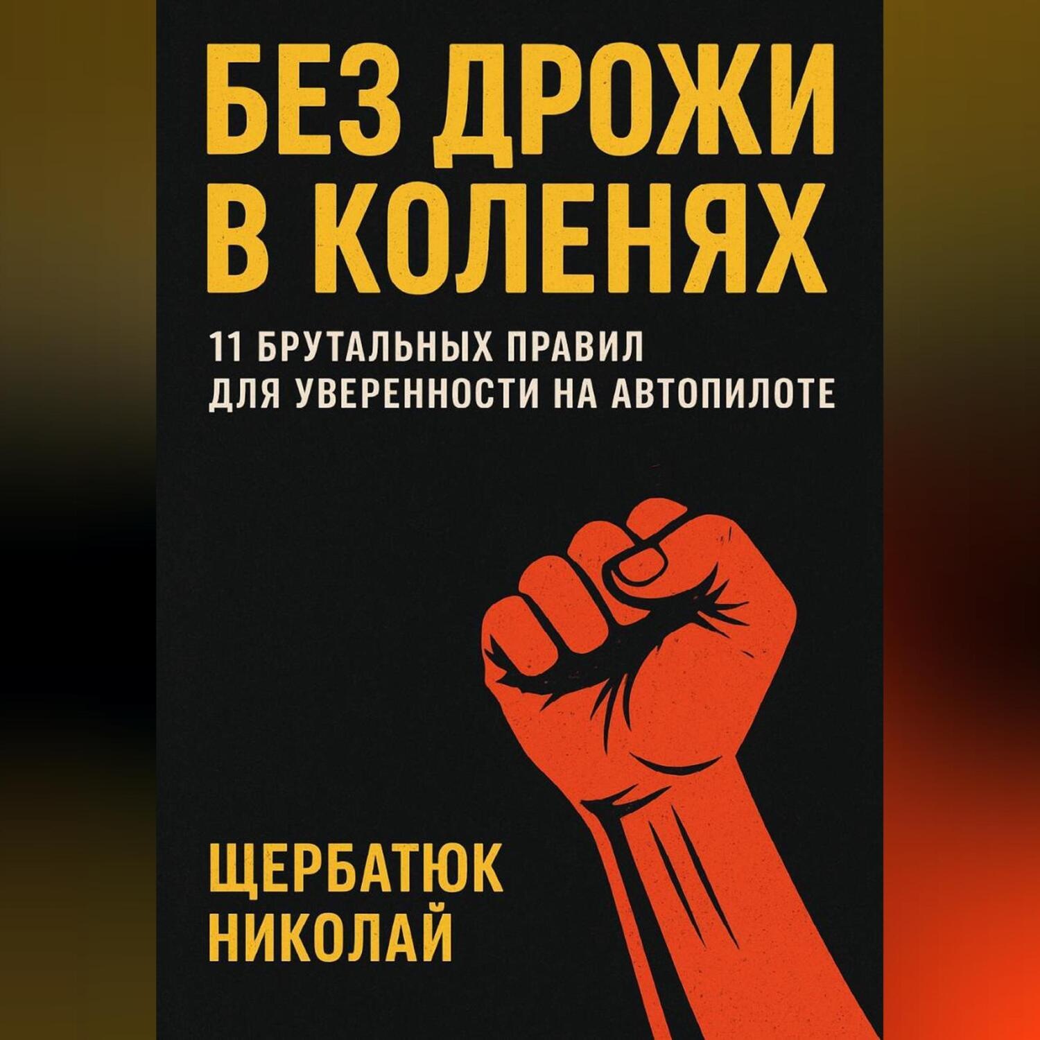 Обложка книги «Без Дрожи в Коленях: 11 Брутальных Правил для Уверенности на Автопилоте»